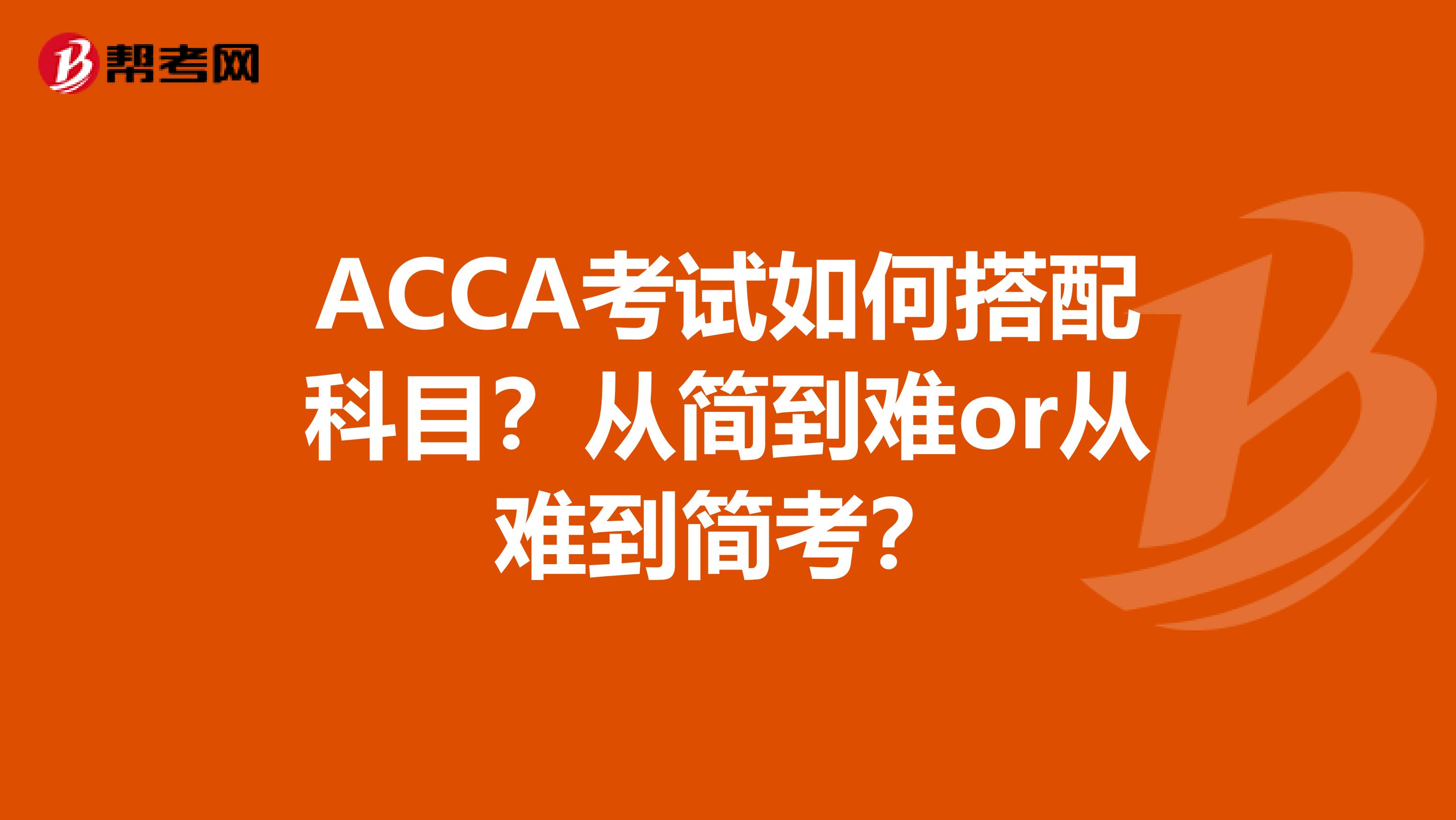 ACCA考试如何搭配科目？从简到难or从难到简考？