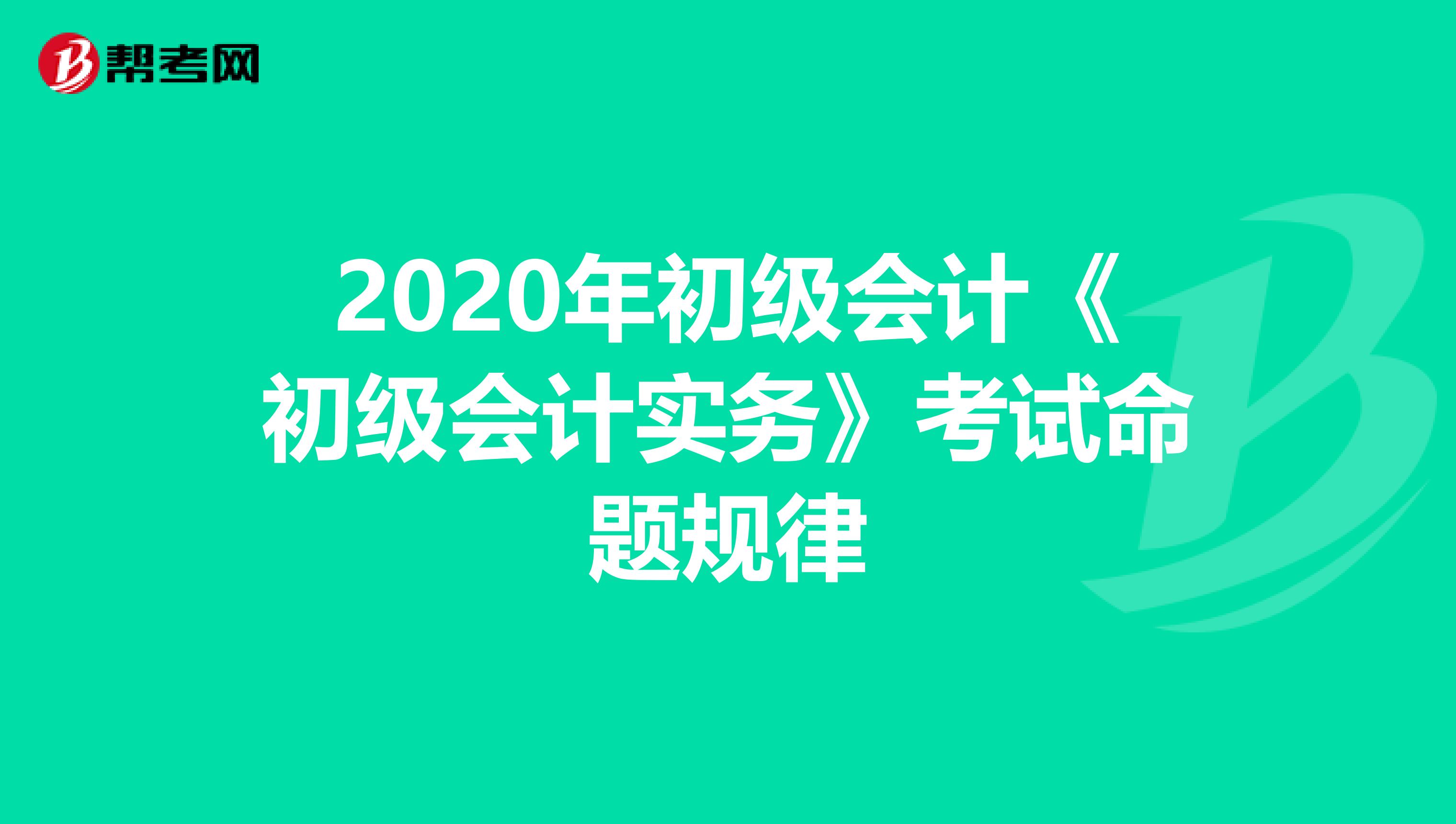 2020年初级会计《初级会计实务》考试命题规律