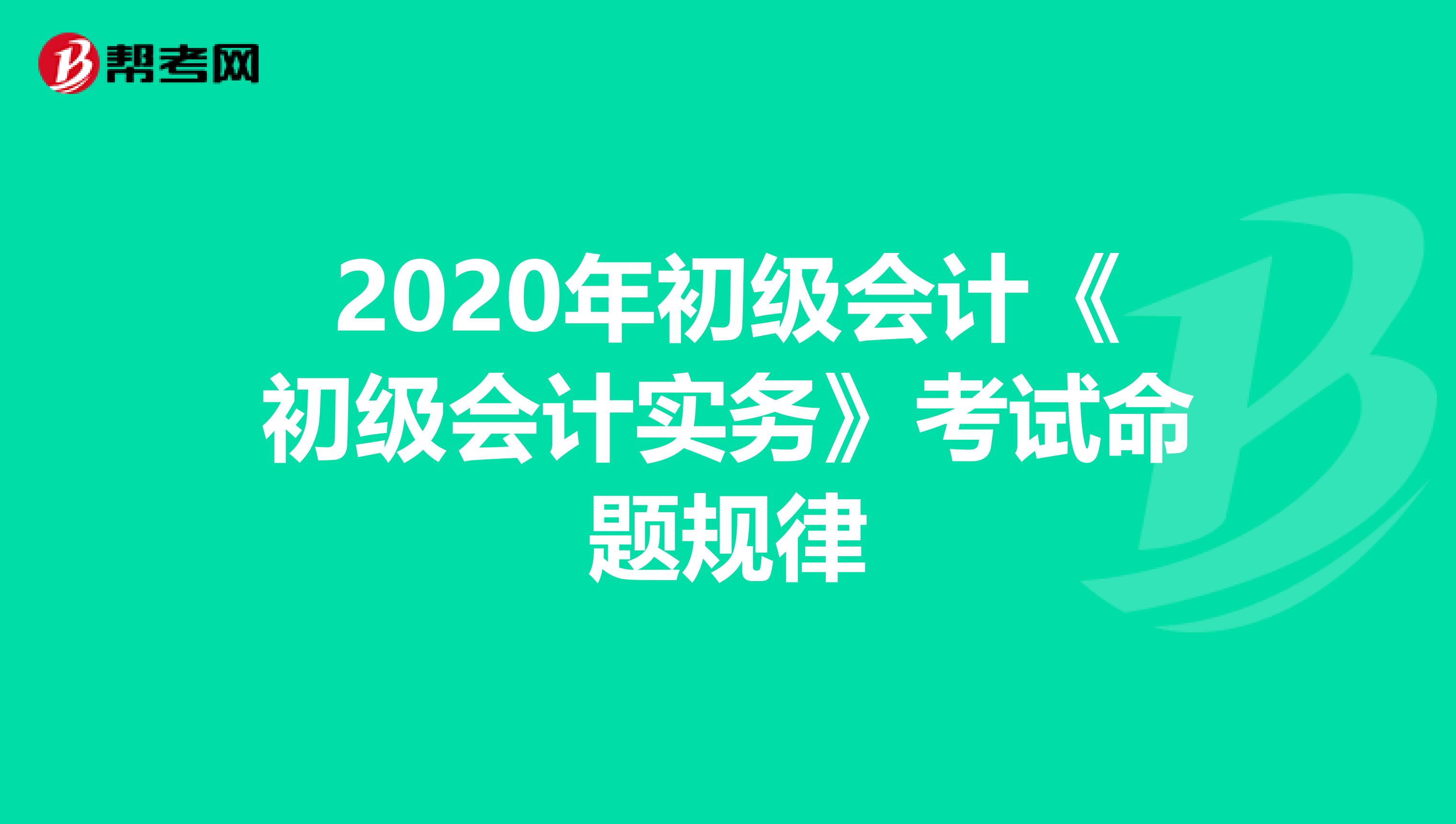 2020年初级会计《初级会计实务》考试命题规律