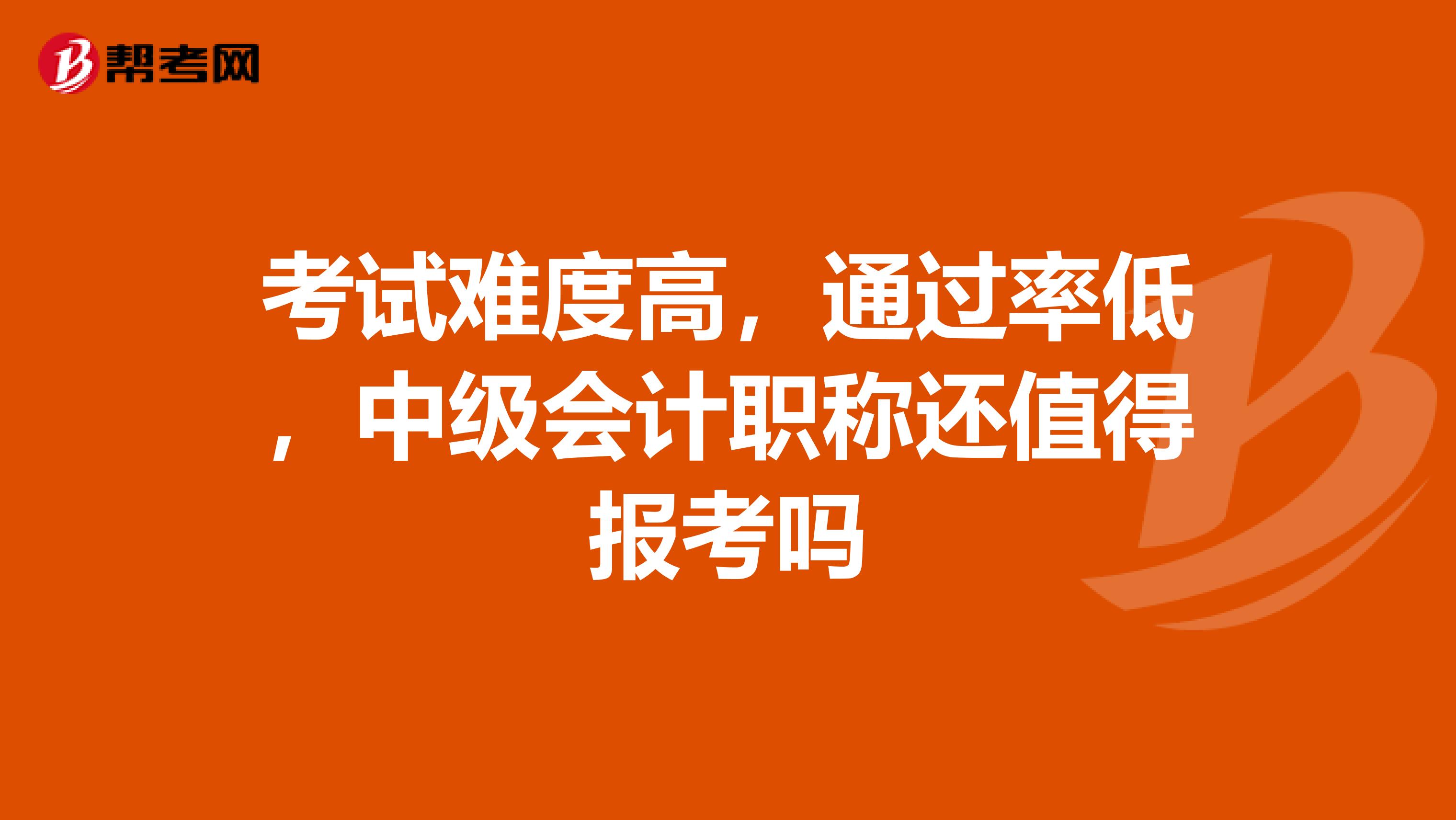 考试难度高，通过率低，中级会计职称还值得报考吗