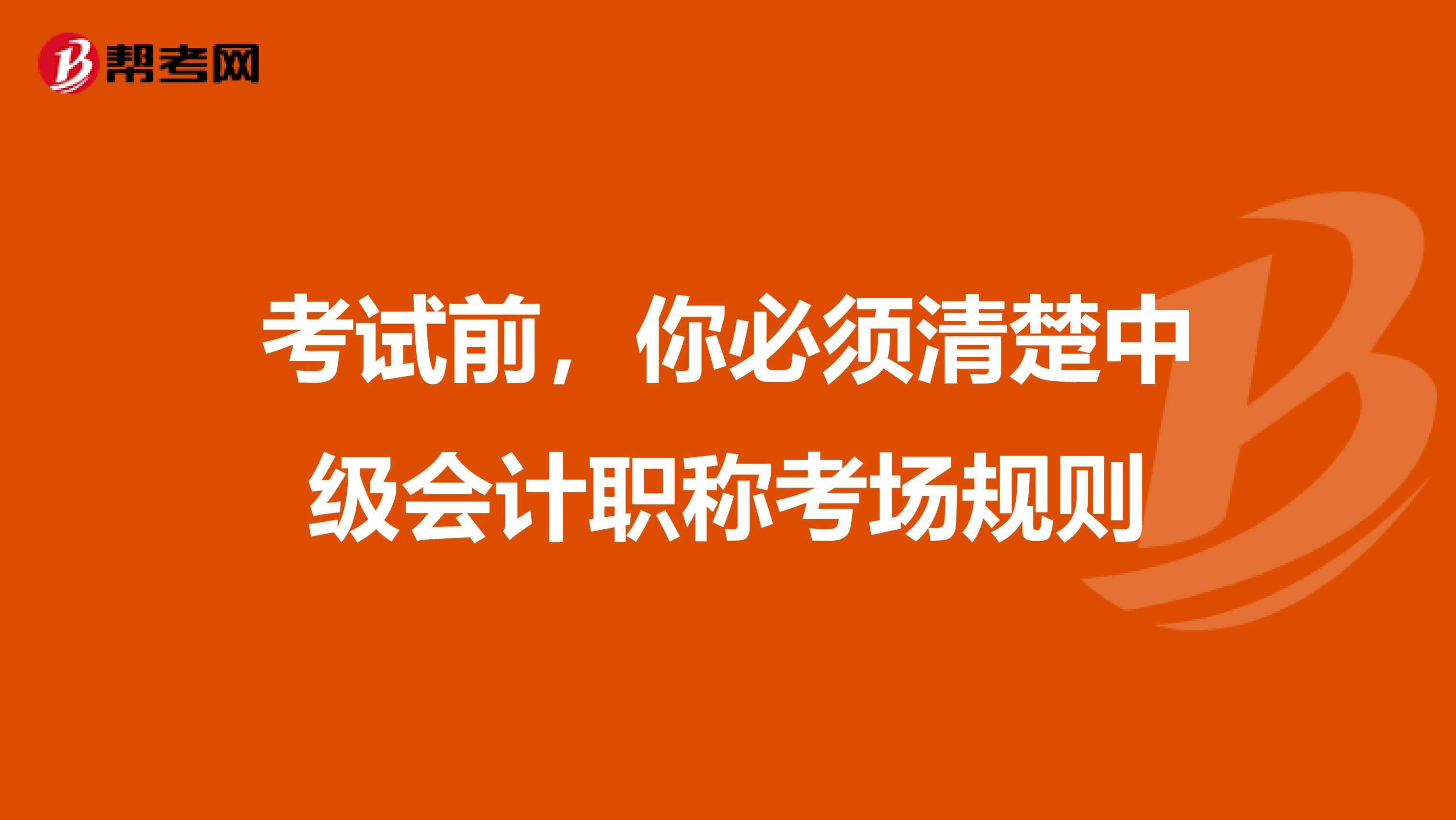 考试前，你必须清楚中级会计职称考场规则