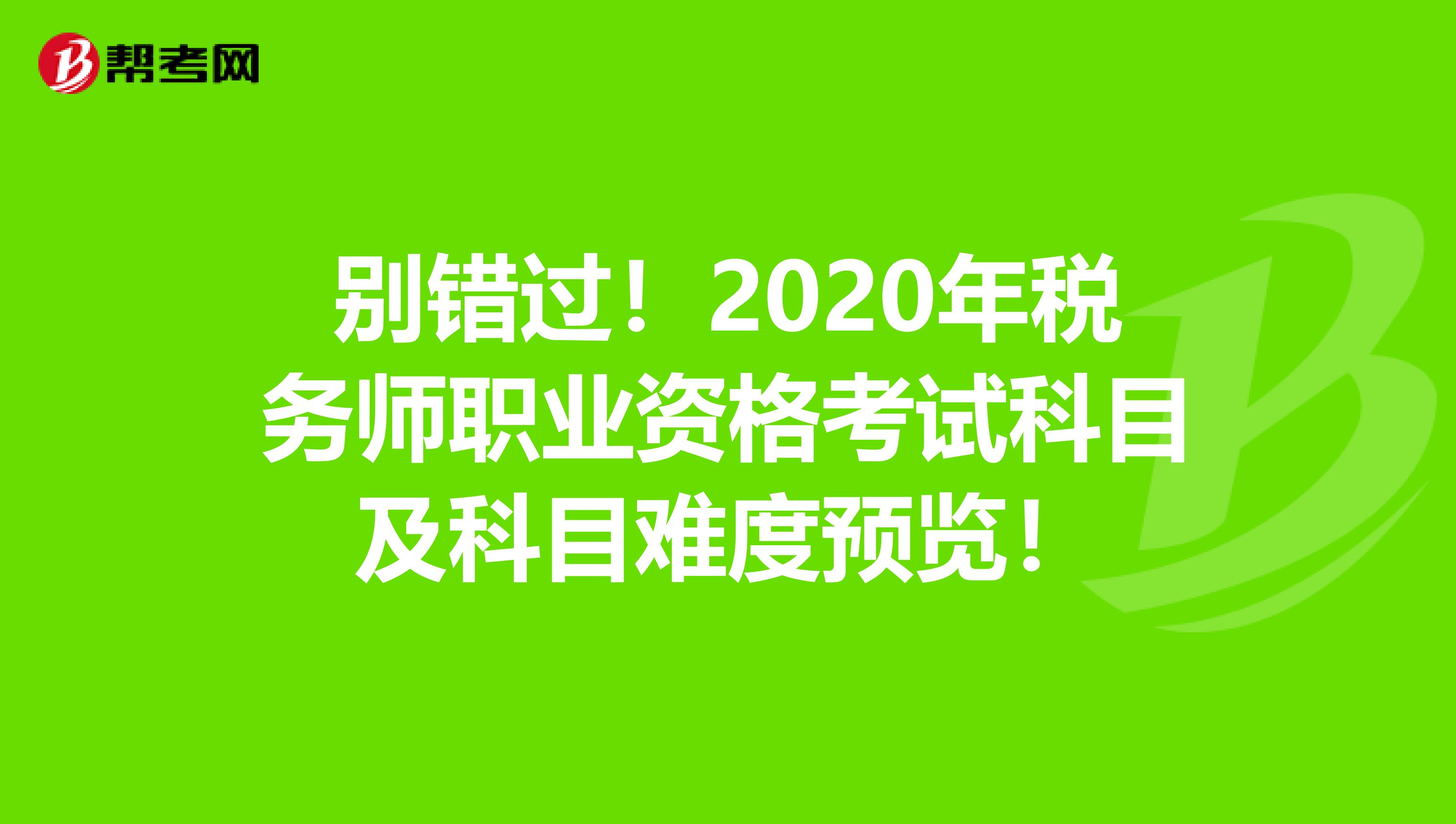 别错过！2020年税务师职业资格考试科目及科目难度预览！