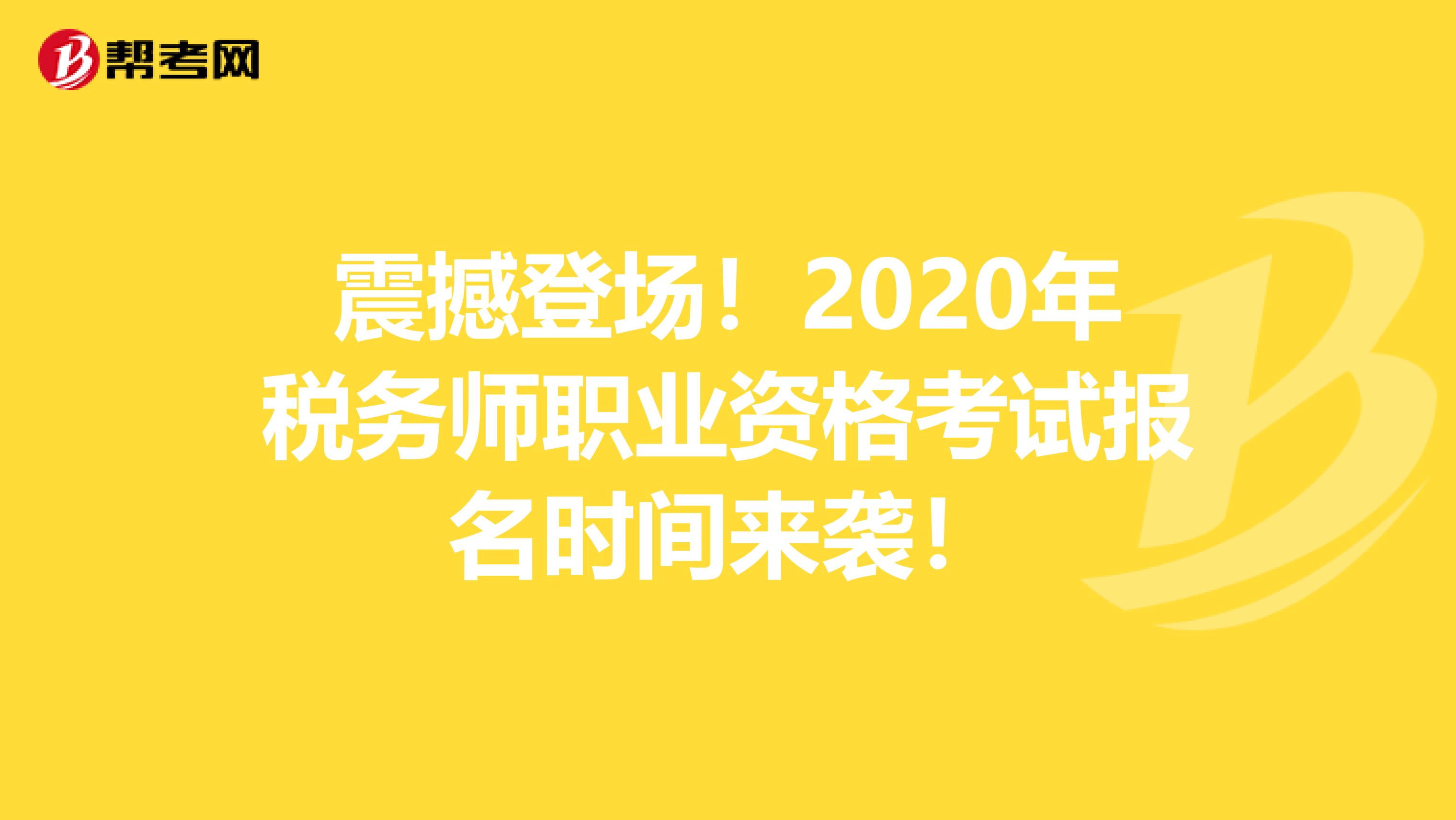 震撼登场！2020年税务师职业资格考试报名时间来袭！