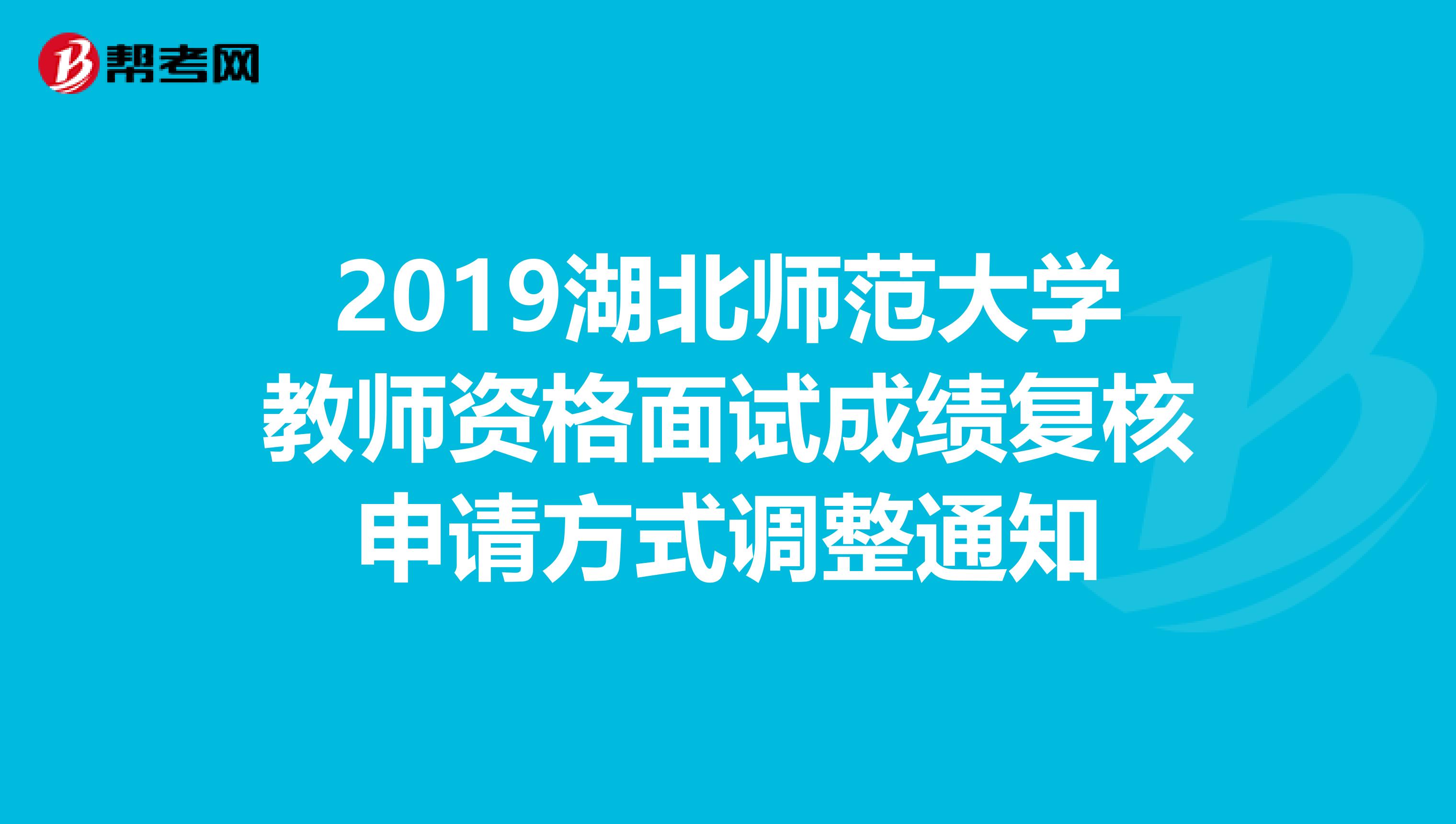 2019湖北师范大学教师资格面试成绩复核申请方式调整通知