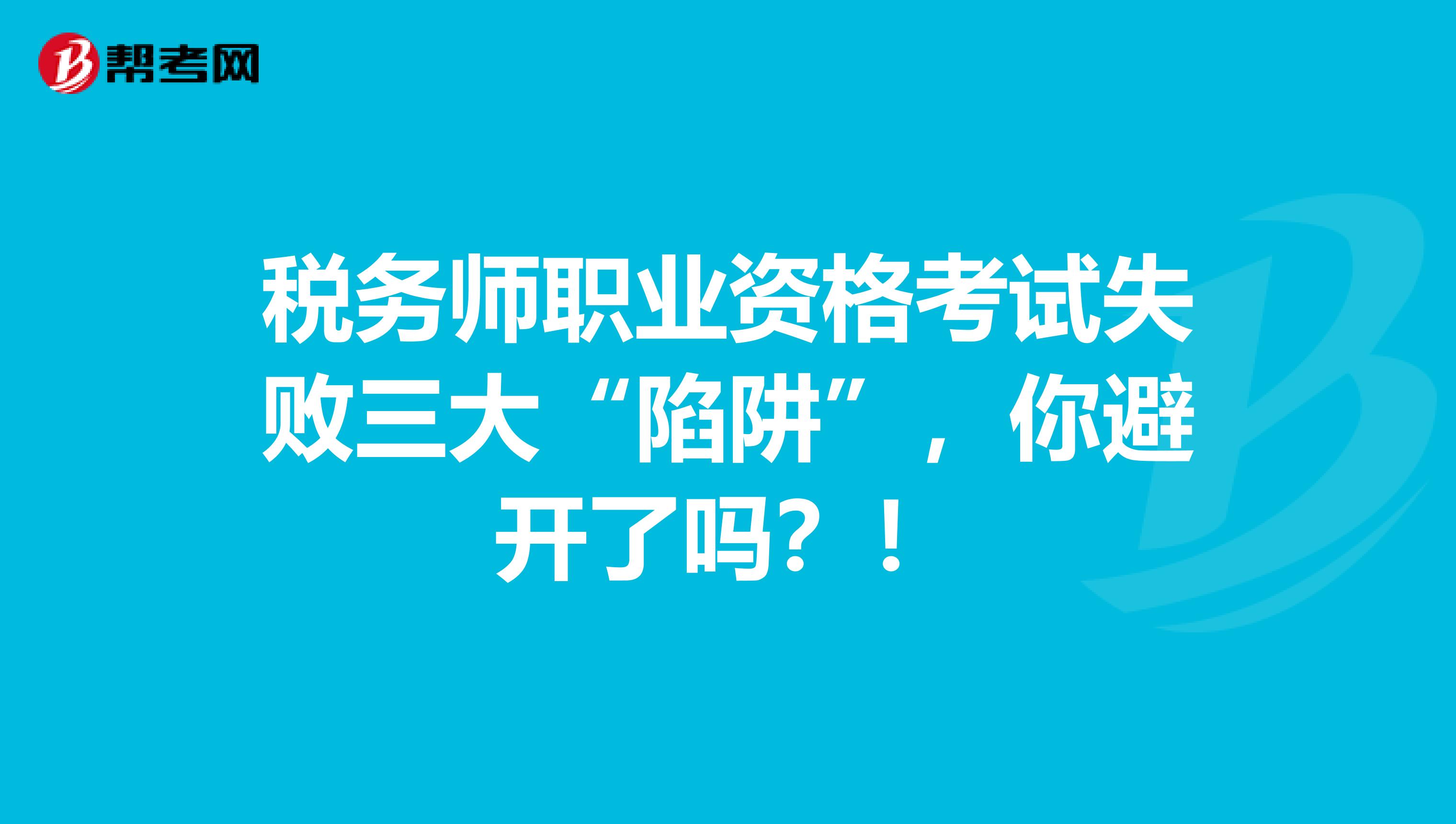 税务师职业资格考试失败三大“陷阱”，你避开了吗？！