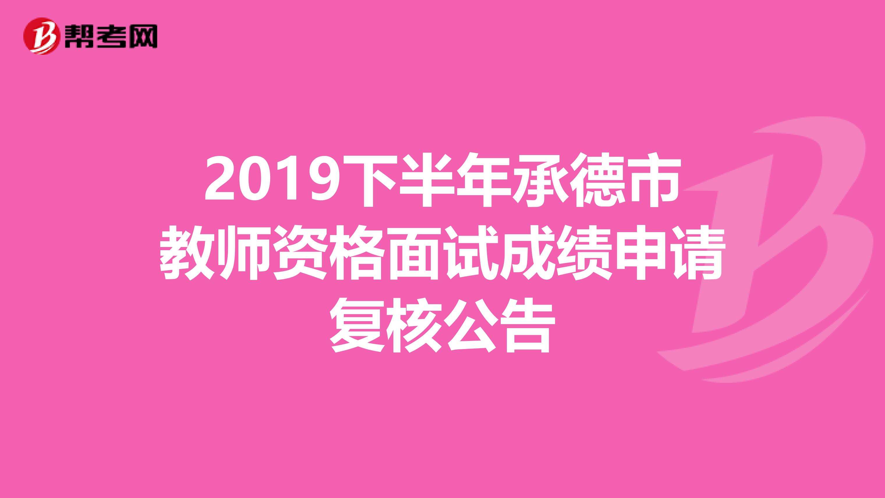 2019下半年承德市教师资格面试成绩申请复核公告