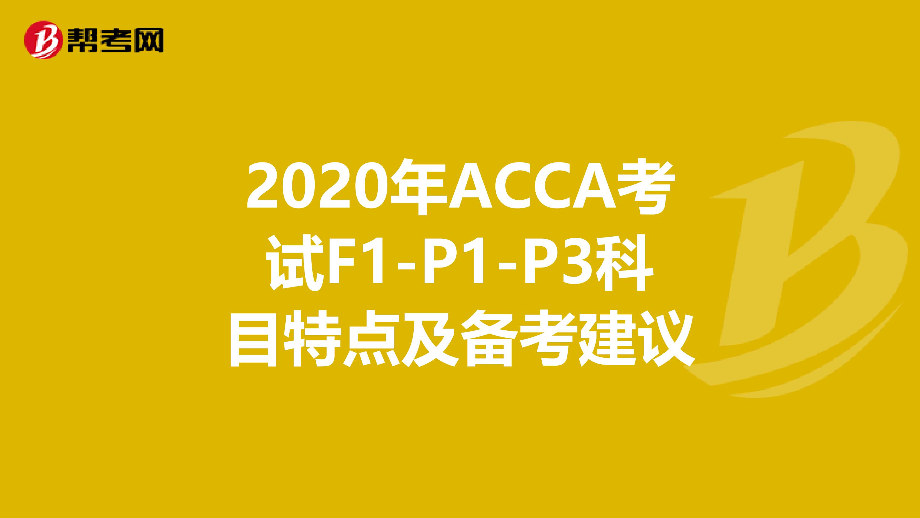 2020年ACCA考试F1-P1-P3科目特点及备考建议