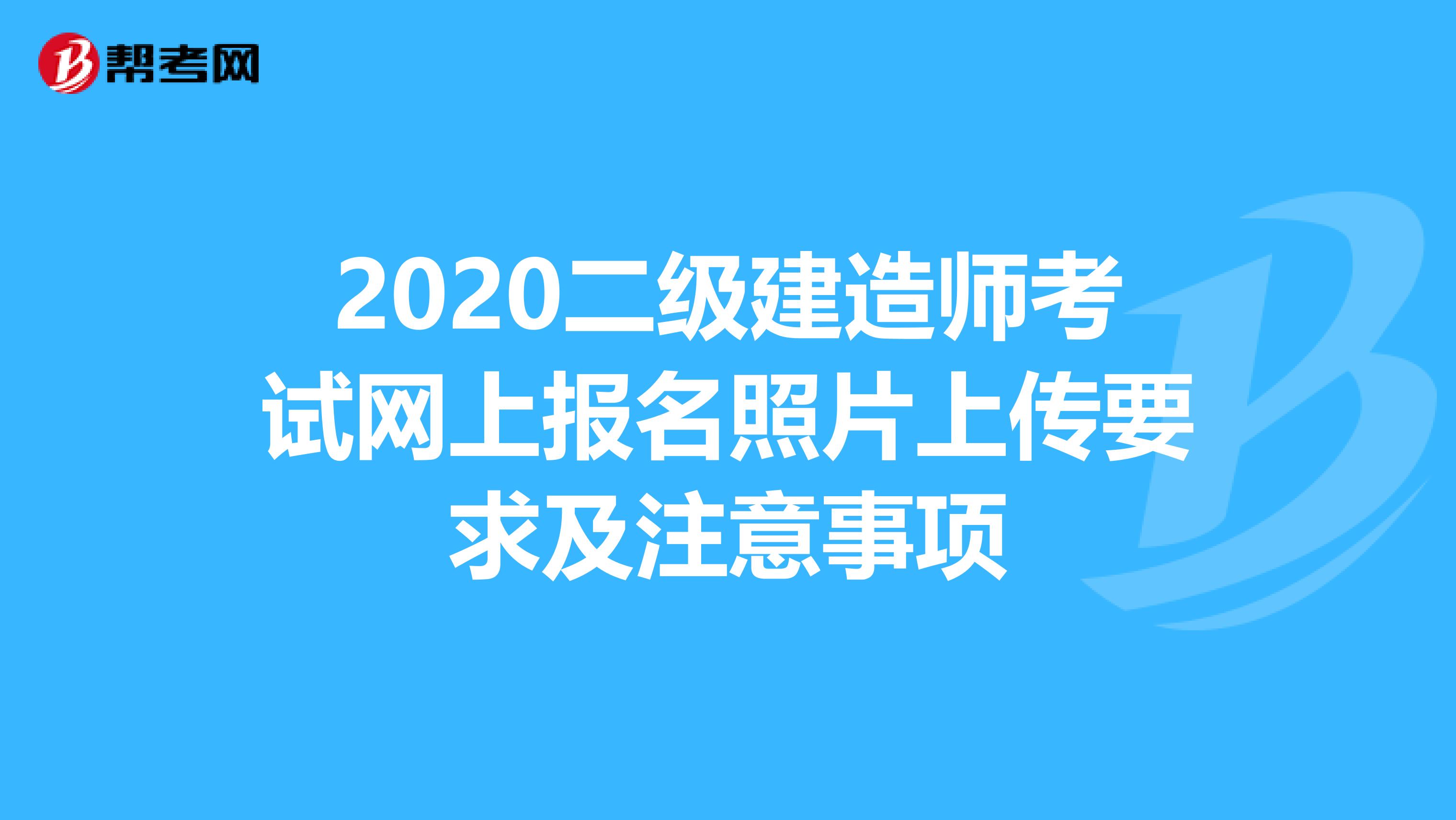 2020二級建造師考試網上報名照片上傳要求及注意事項