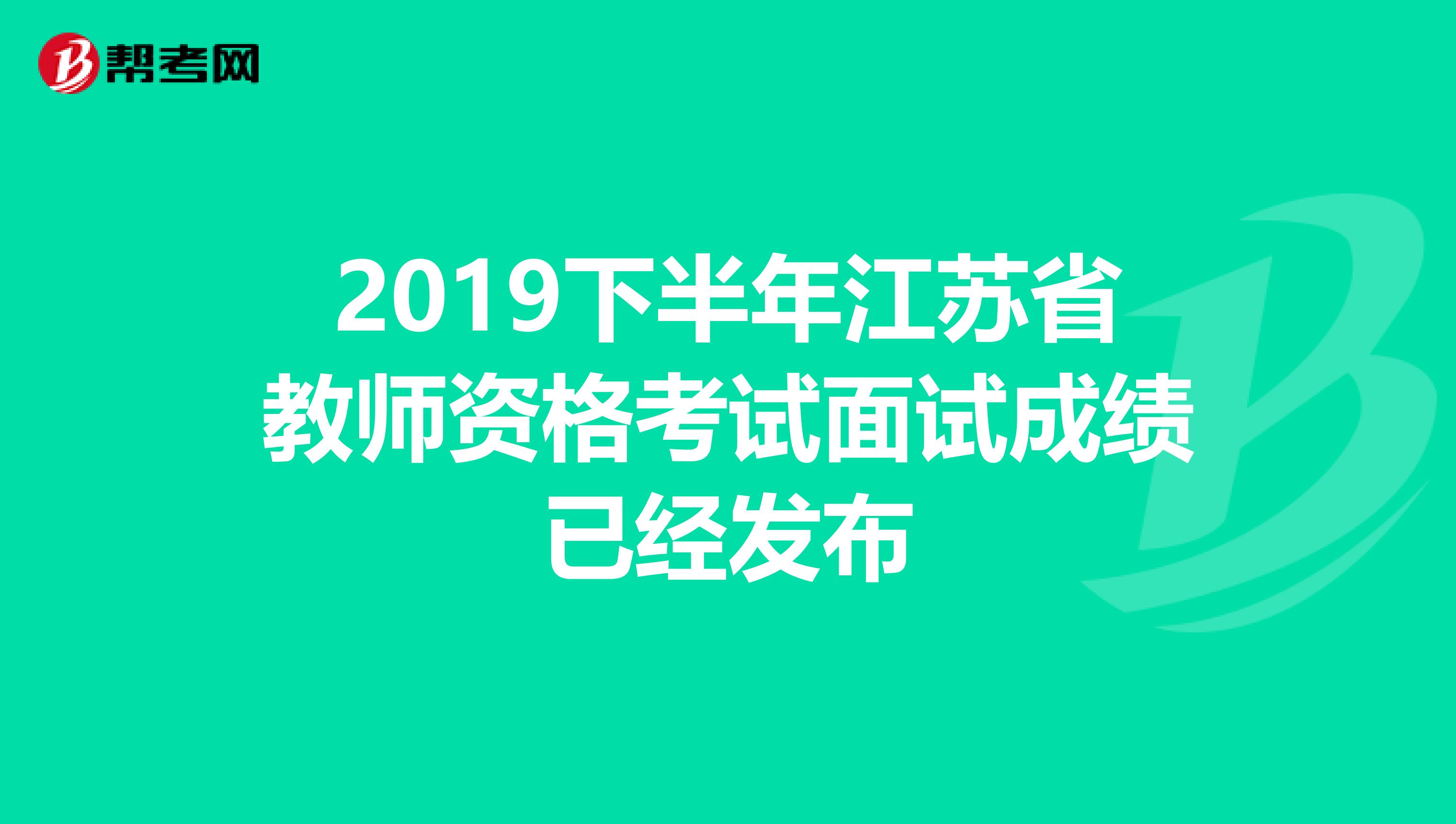 2019下半年江苏省教师资格考试面试成绩已经发布