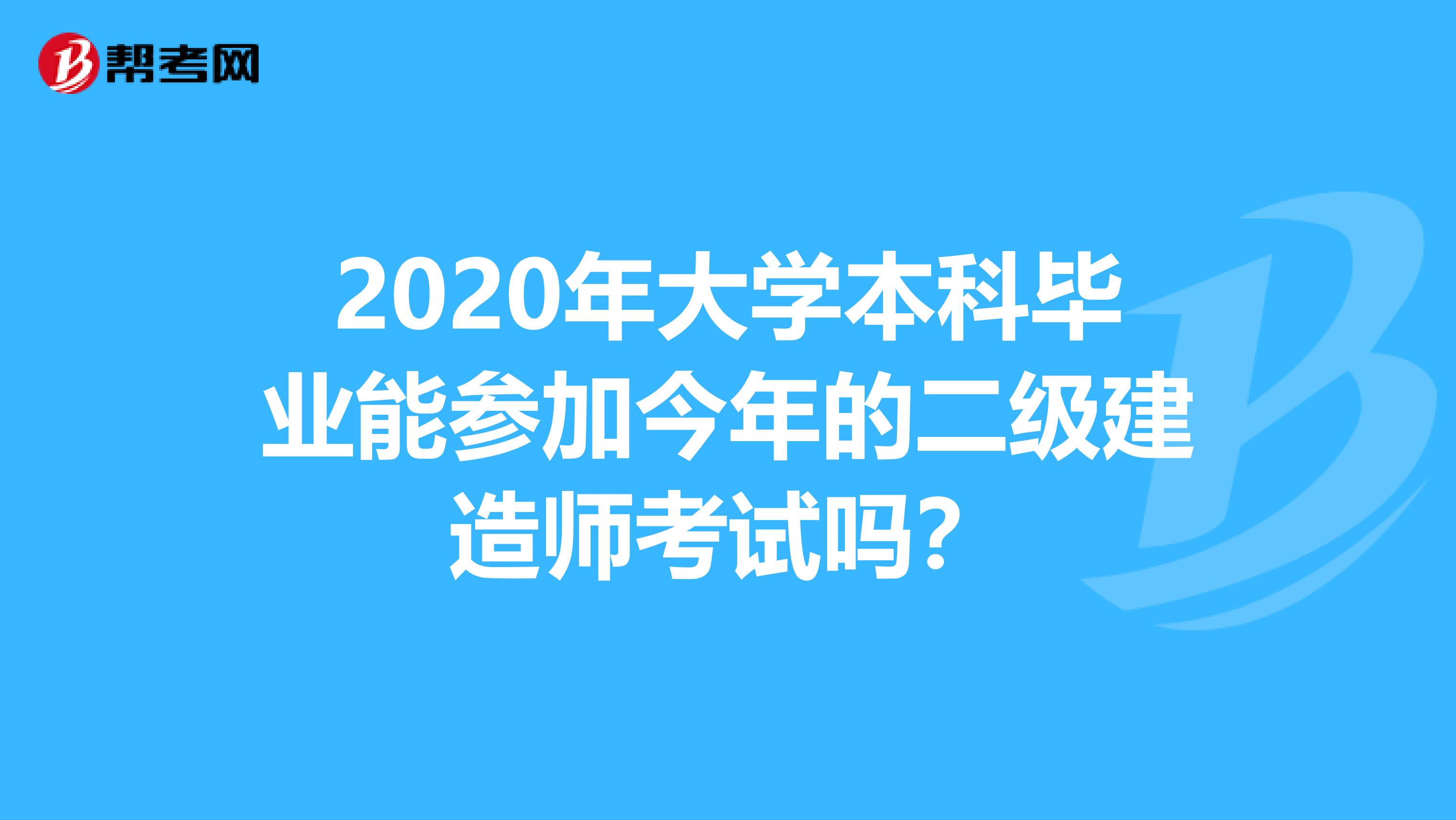 2020年大学本科毕业能参加今年的二级建造师考试吗？