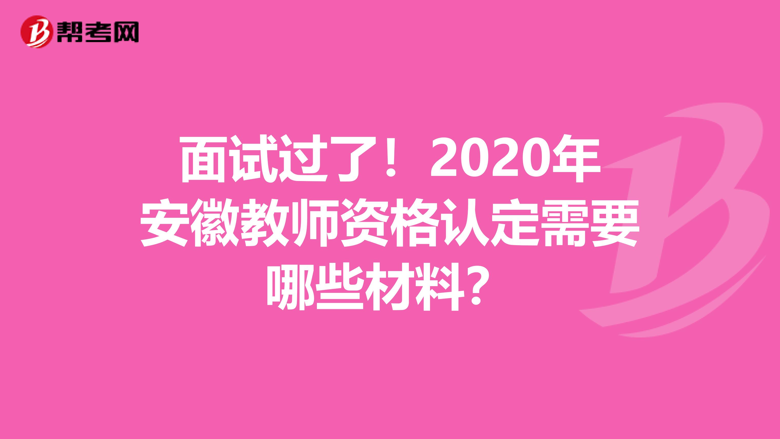 面试过了！2020年安徽教师资格认定需要哪些材料？