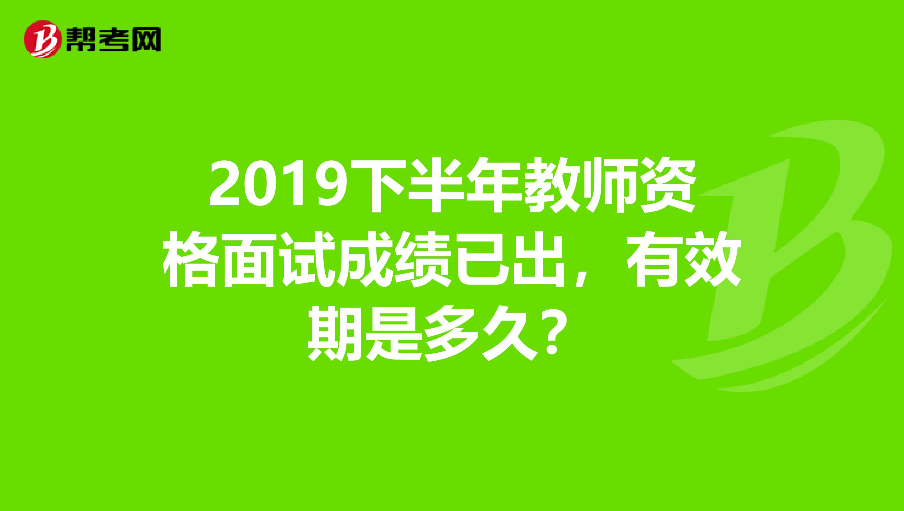 2019下半年教师资格面试成绩已出，有效期是多久？