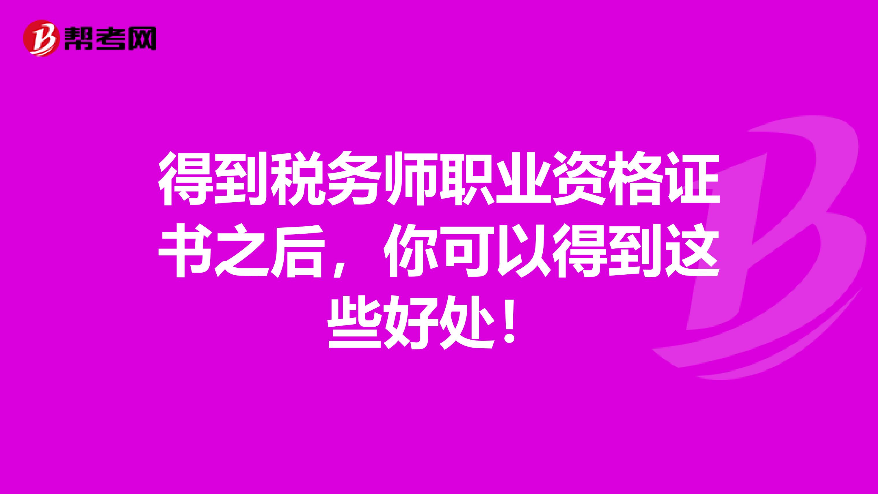 得到税务师职业资格证书之后，你可以得到这些好处！