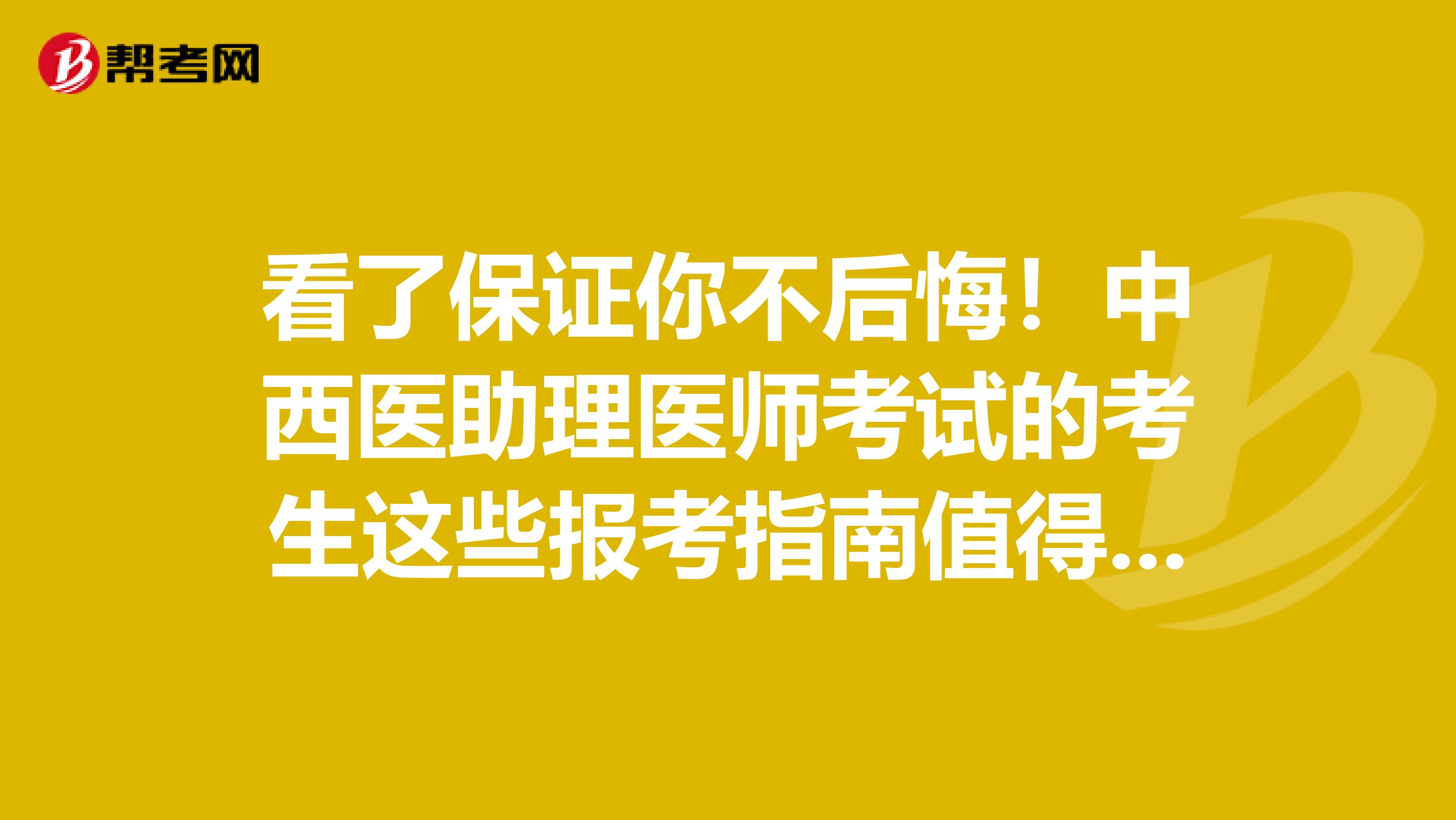 看了保证你不后悔！中西医助理医师考试的考生这些报考指南值得你拥有！