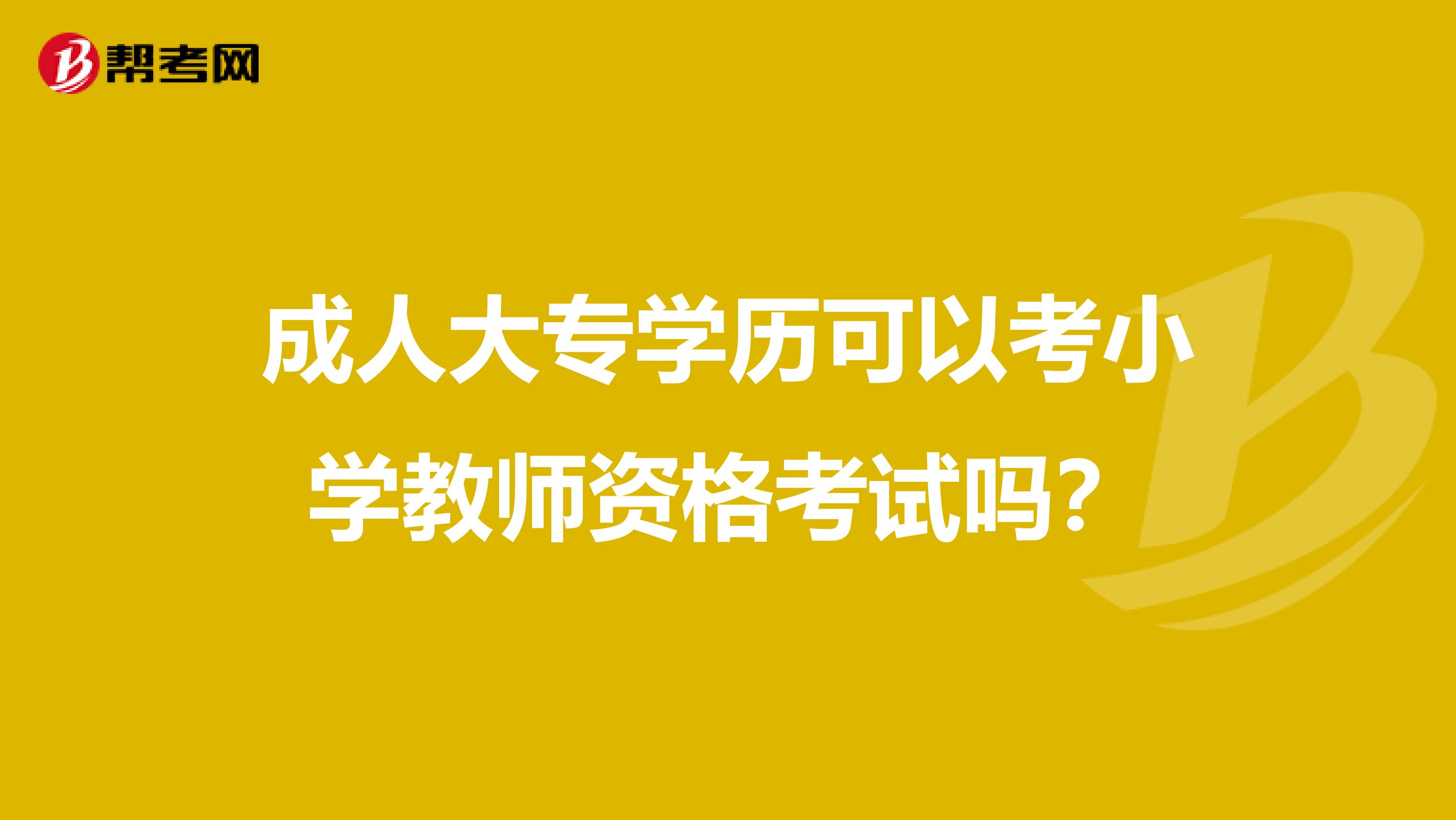 成人大专学历可以考小学教师资格考试吗？