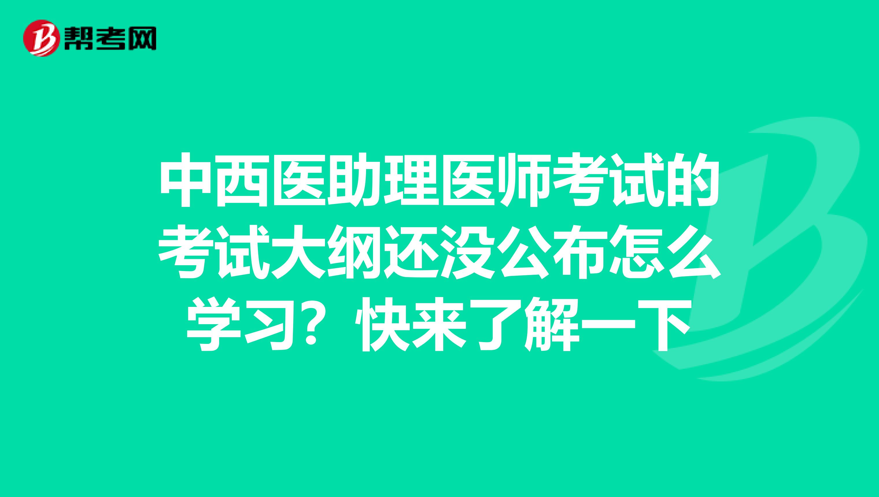 中西医助理医师考试的考试大纲还没公布怎么学习？快来了解一下