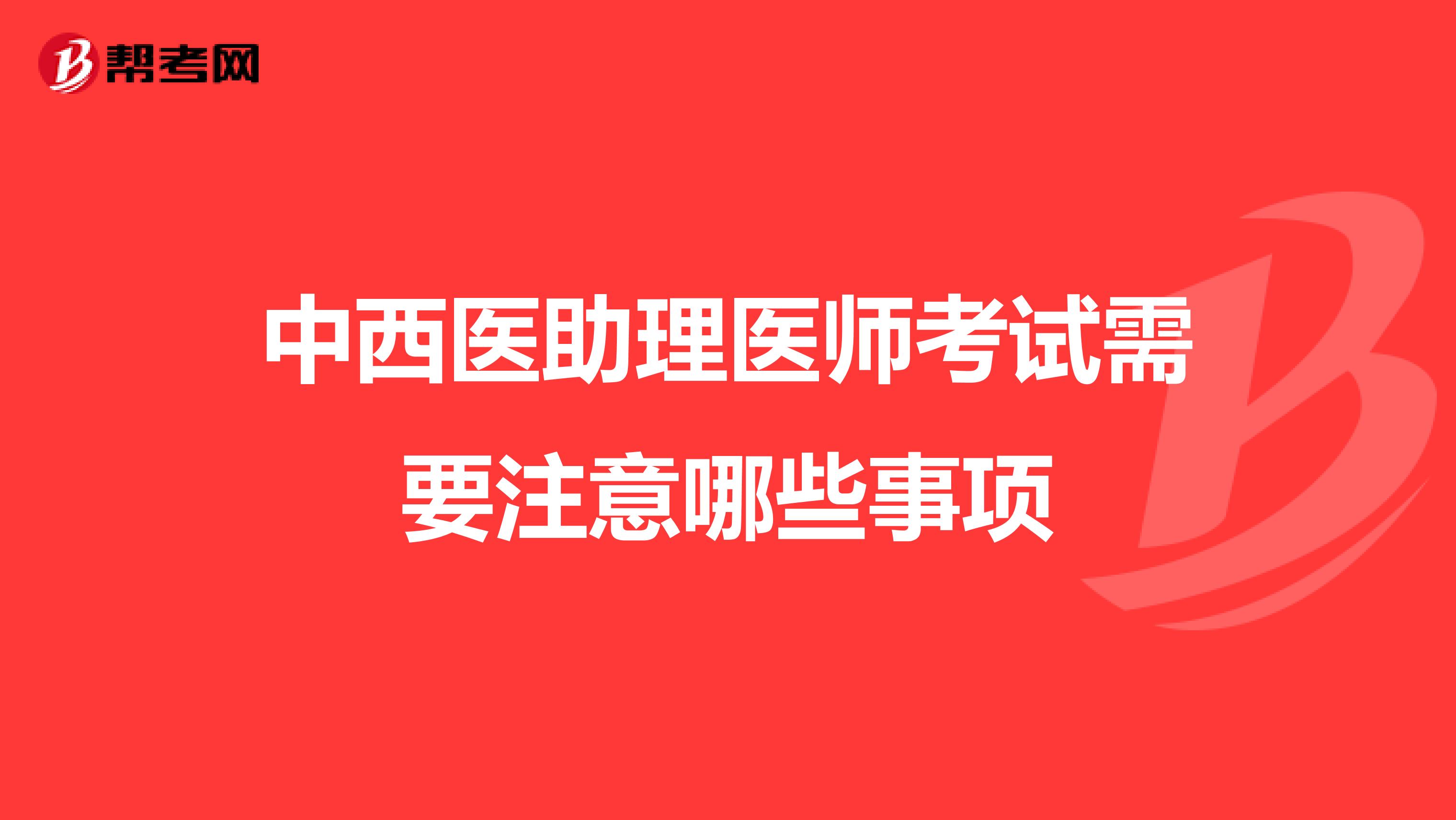 中西医助理医师考试需要注意哪些事项