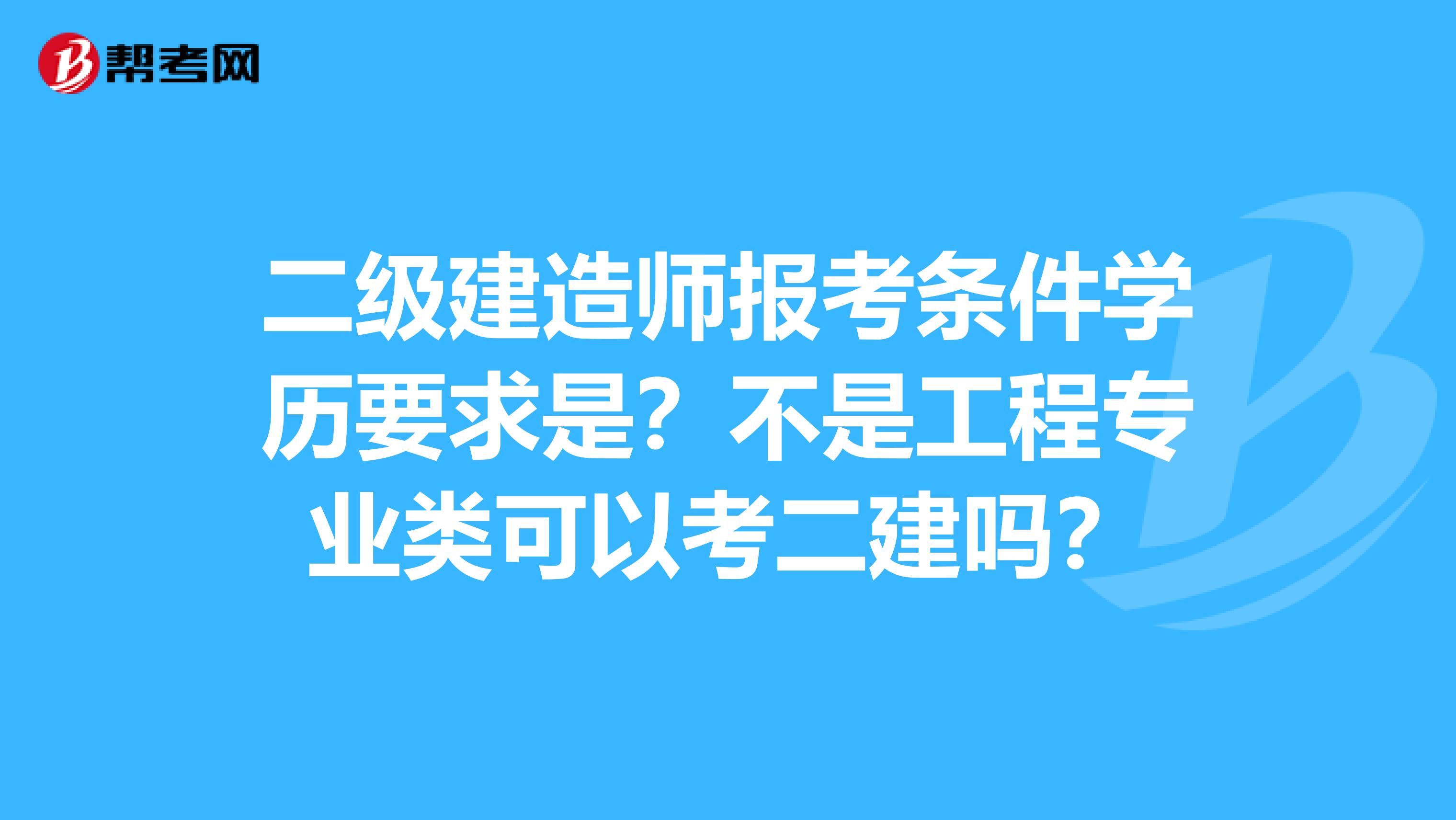 二级建造师报考条件学历要求是？不是工程专业类可以考二建吗？