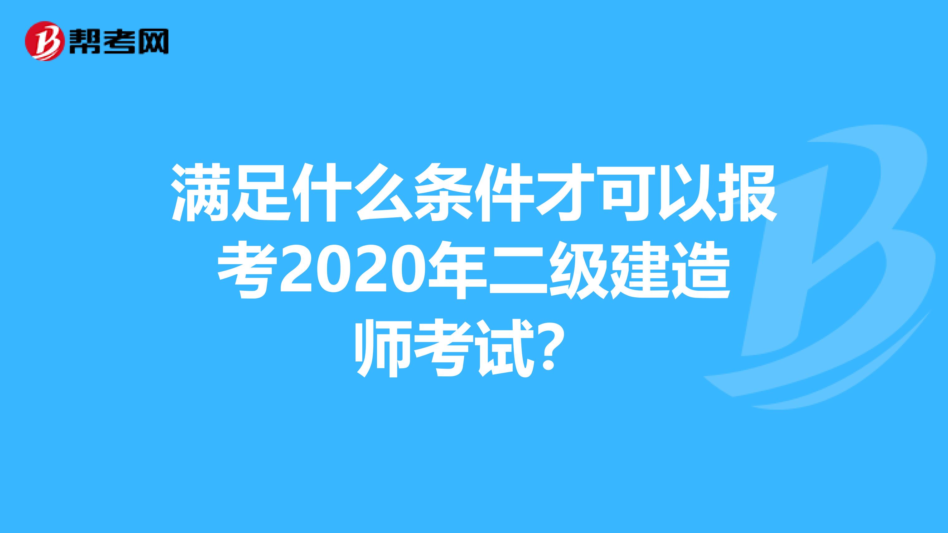 滿足什么條件才可以報考2020年二級建造師考試？