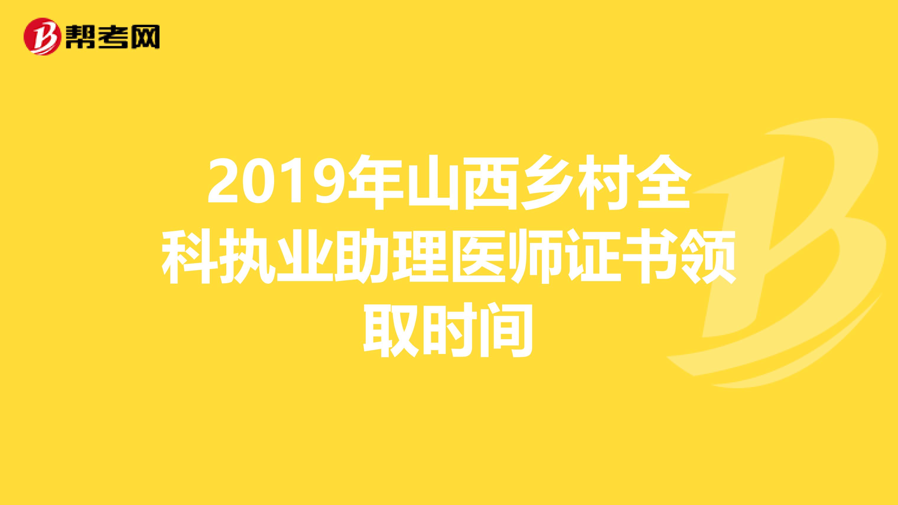 2019年山西乡村全科执业助理医师证书领取时间