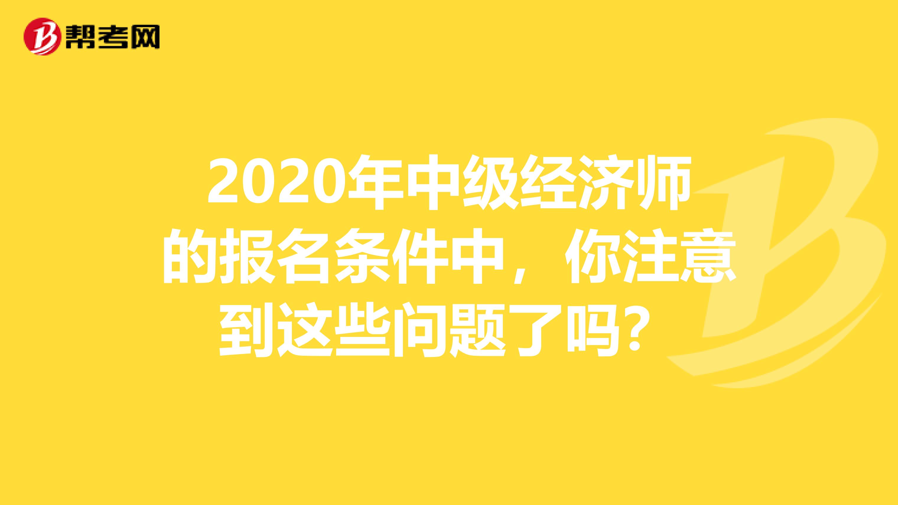 2020年中级经济师的报名条件中，你注意到这些问题了吗？