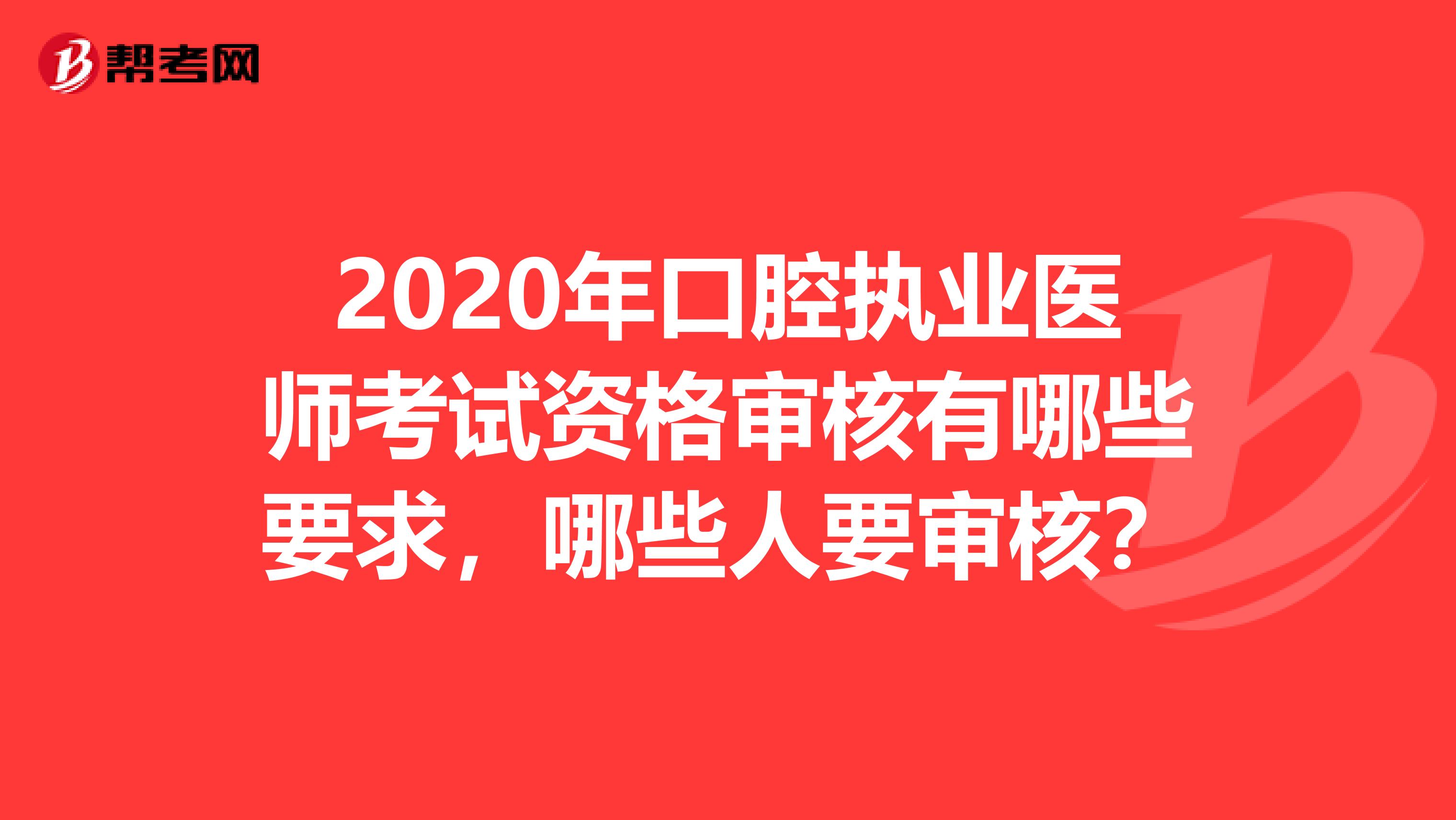 2020年口腔执业医师考试资格审核有哪些要求，哪些人要审核？