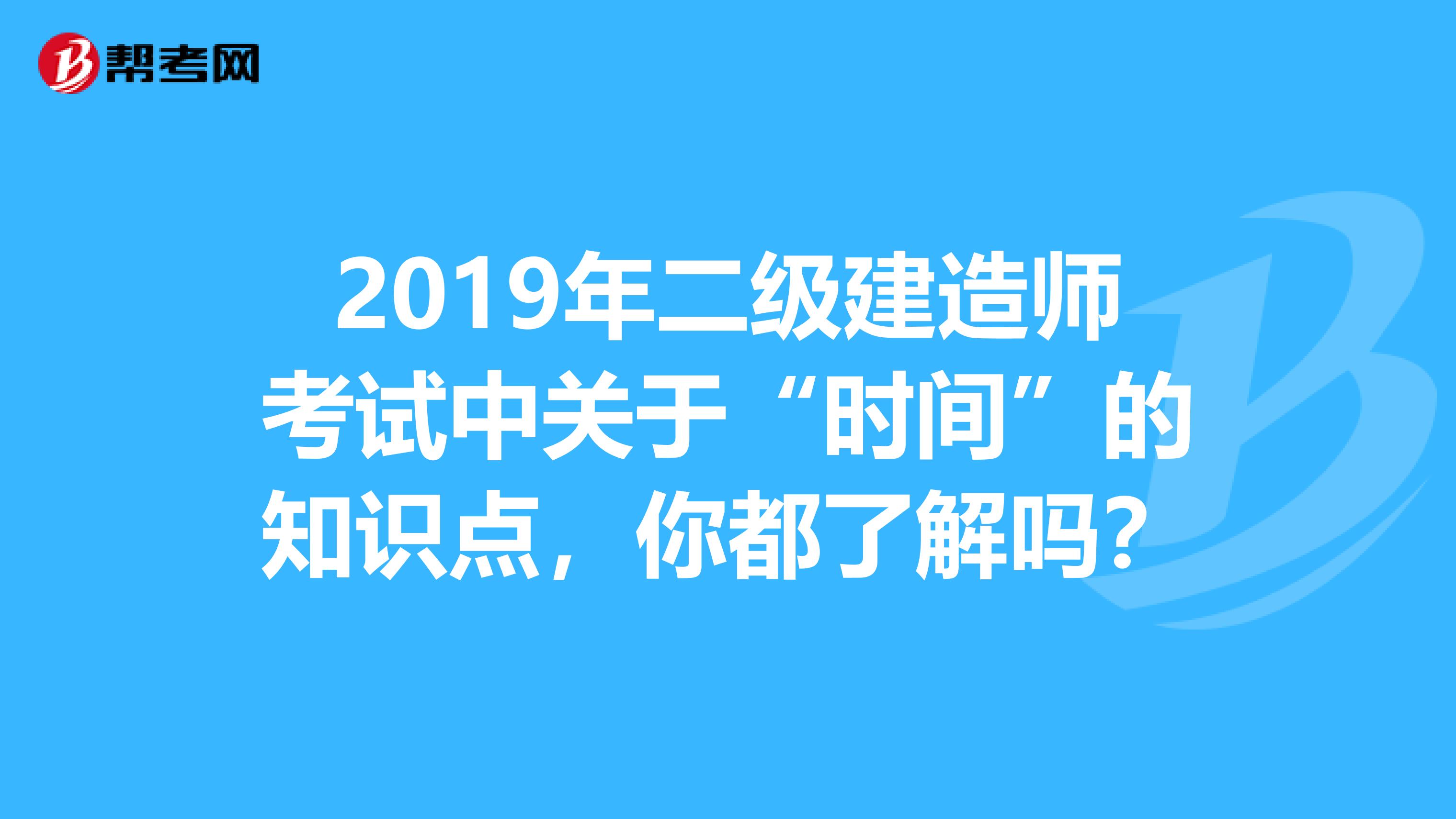 2019年二级建造师考试中关于“时间”的知识点，你都了解吗？