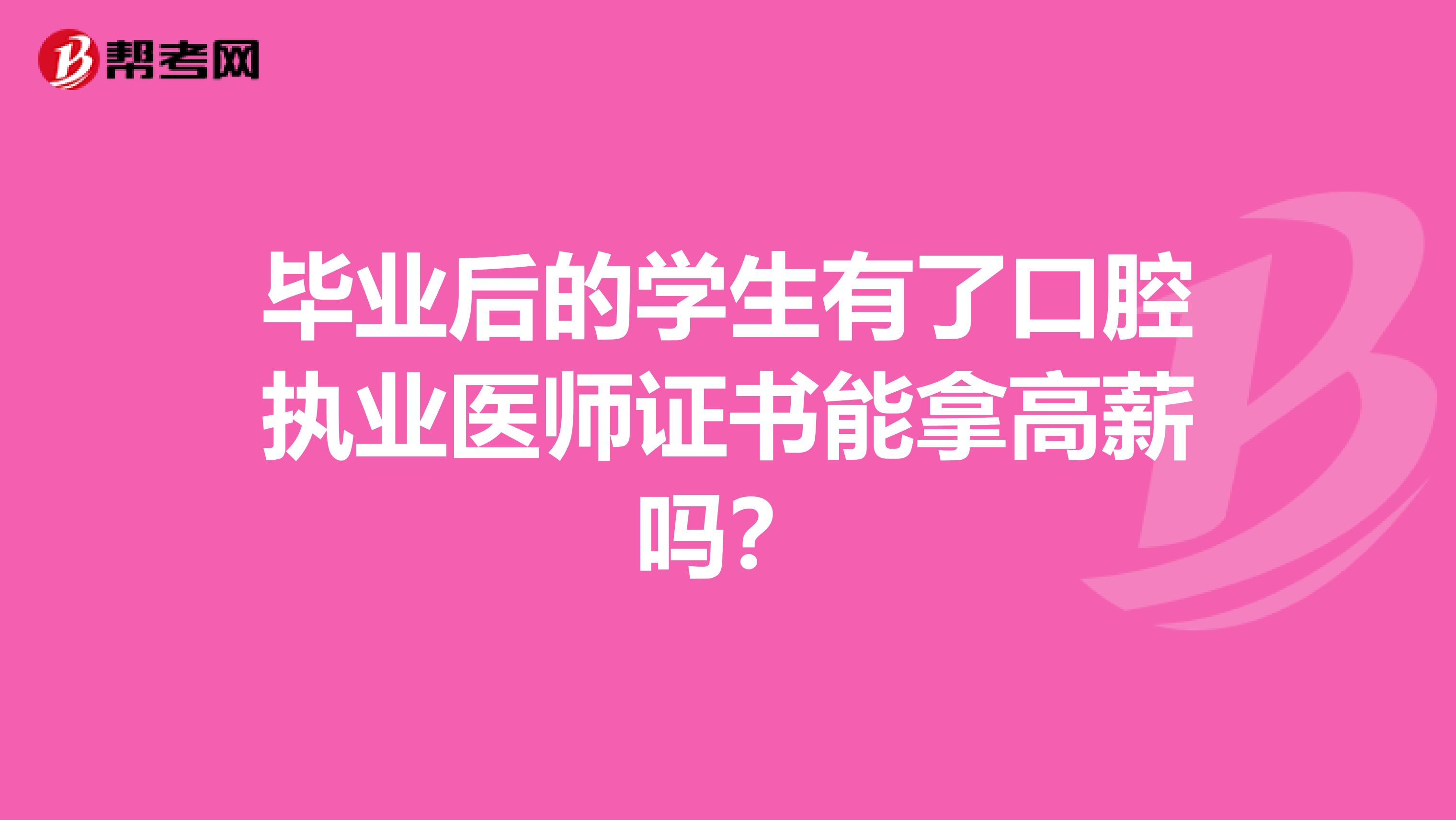 毕业后的学生有了口腔执业医师证书能拿高薪吗？