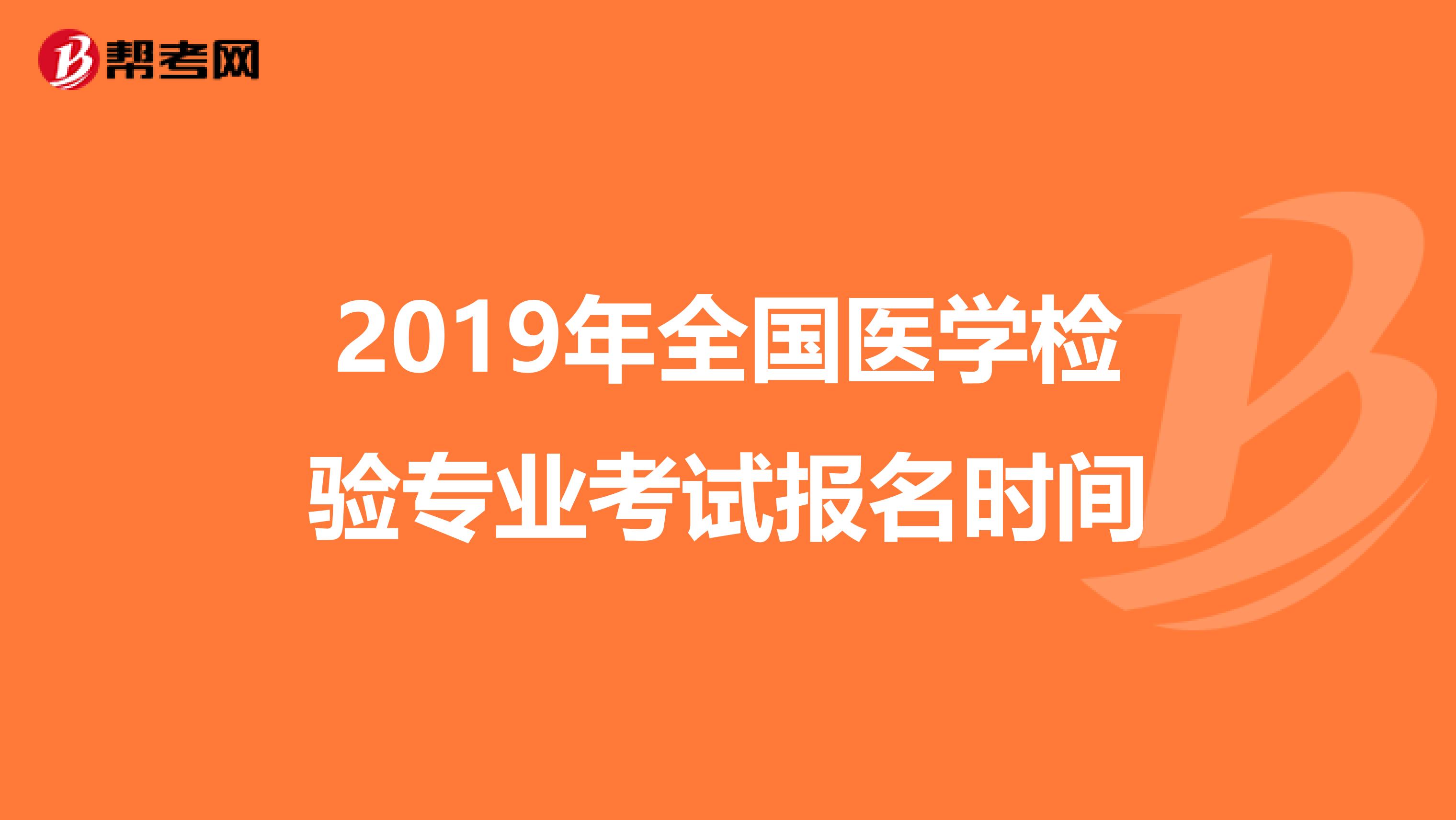 2019年全国医学检验专业考试报名时间