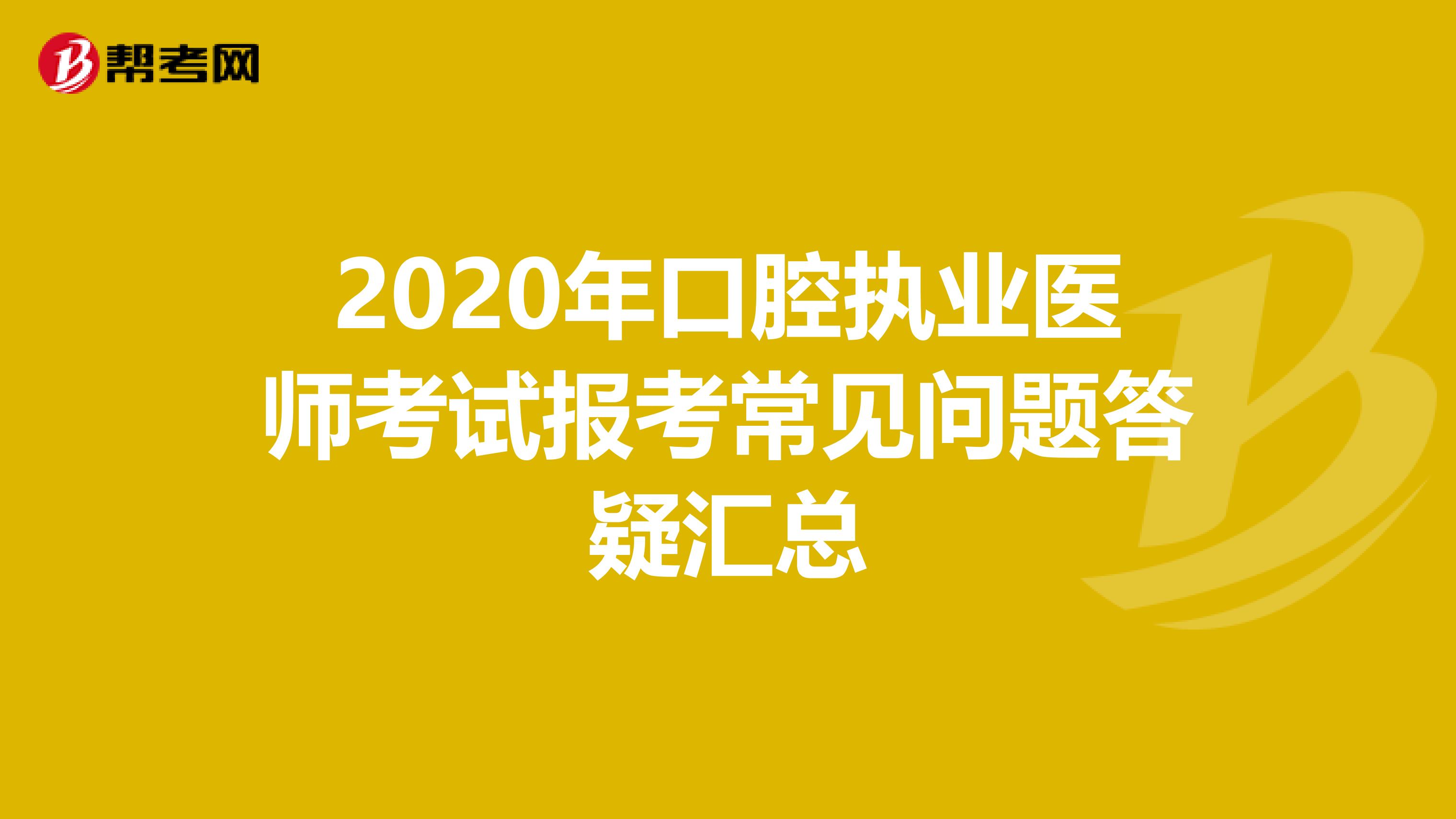 2020年口腔執業醫師考試報考常見問題答疑匯總