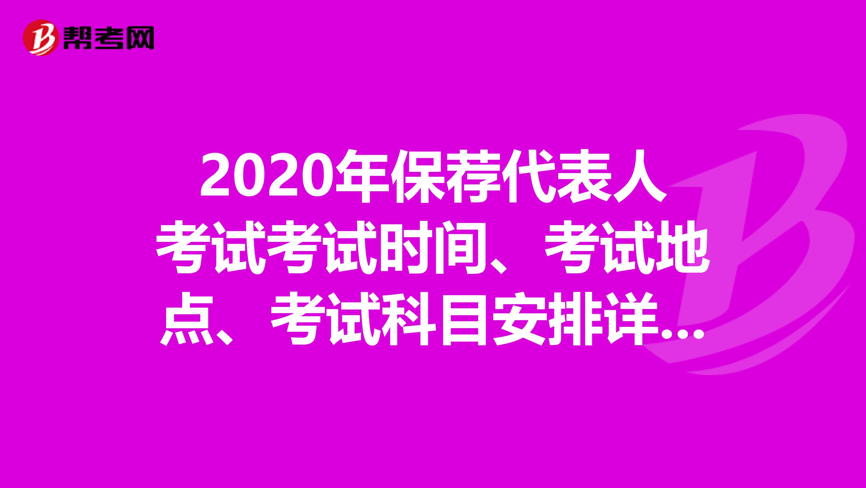 2020年保荐代表人考试考试时间、考试地点、考试科目安排详细情况