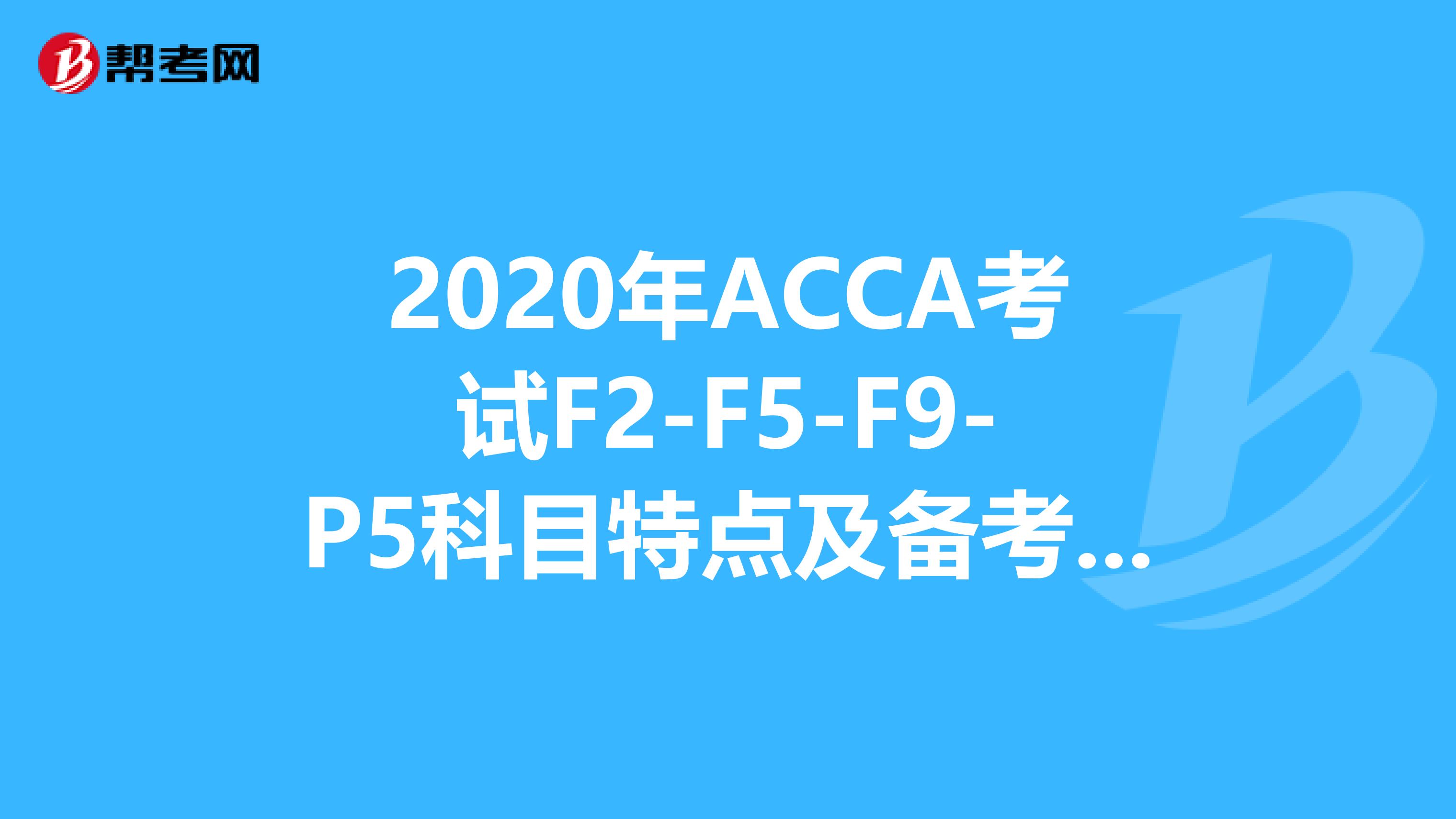 2020年ACCA考试F2-F5-F9-P5科目特点及备考建议