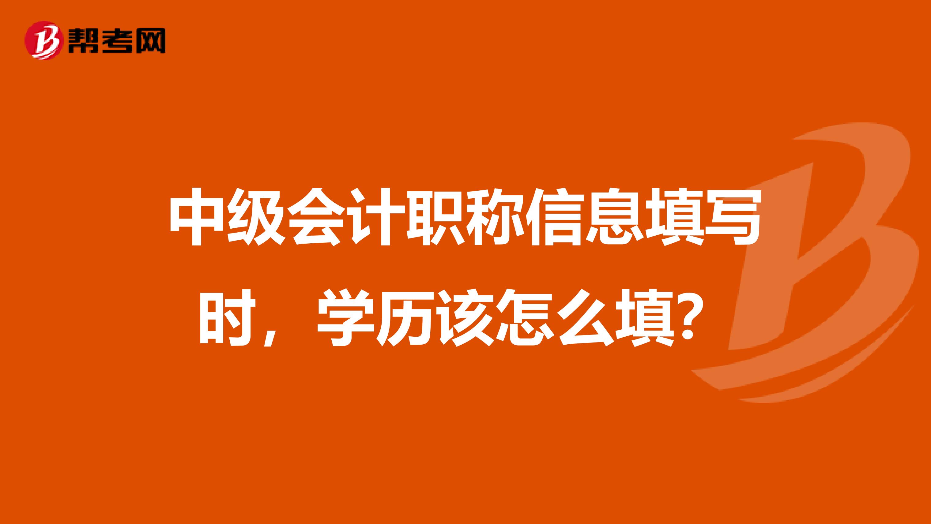 中级会计职称信息填写时，学历该怎么填？