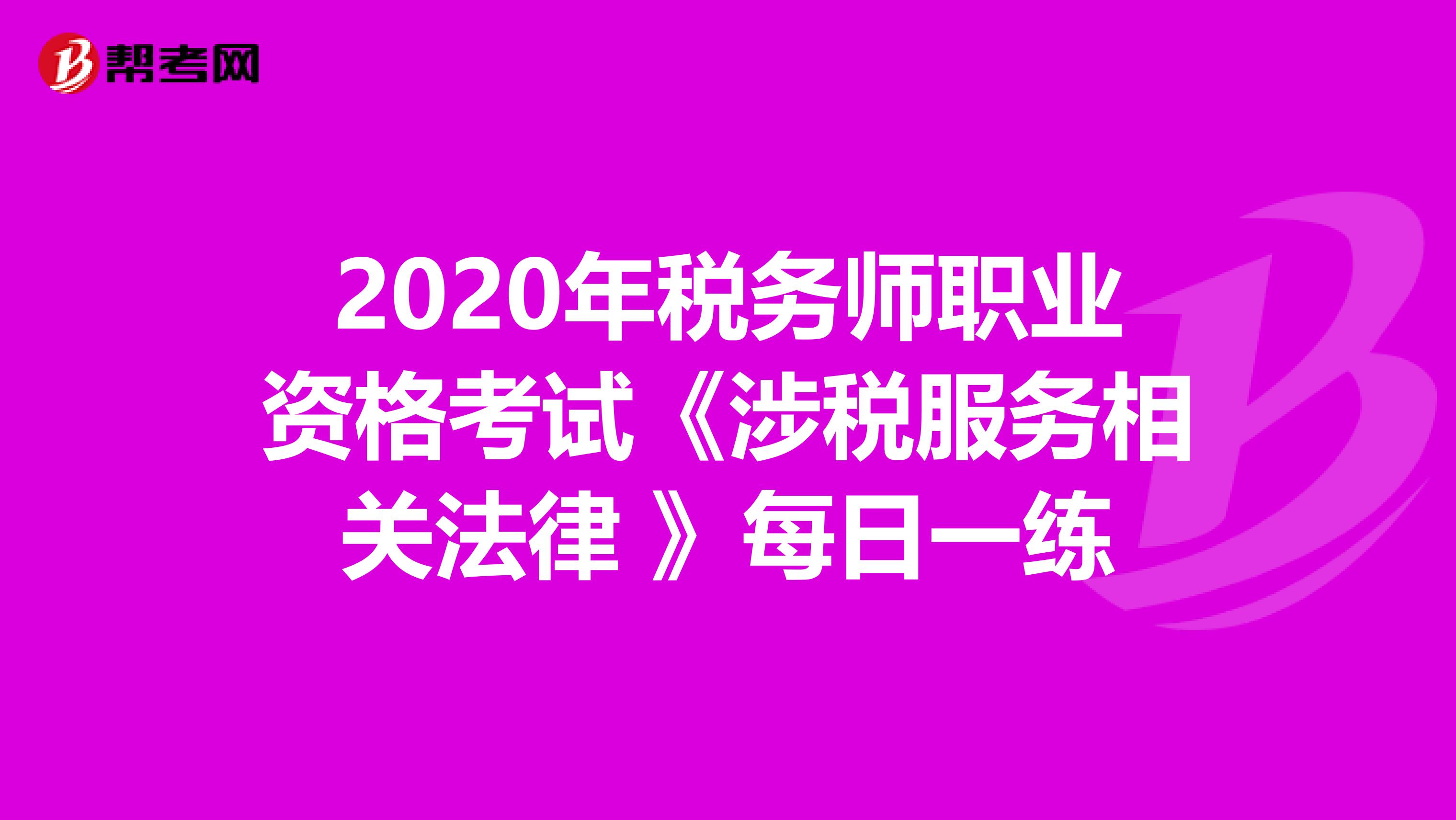 2020年税务师职业资格考试《涉税服务相关法律 》每日一练