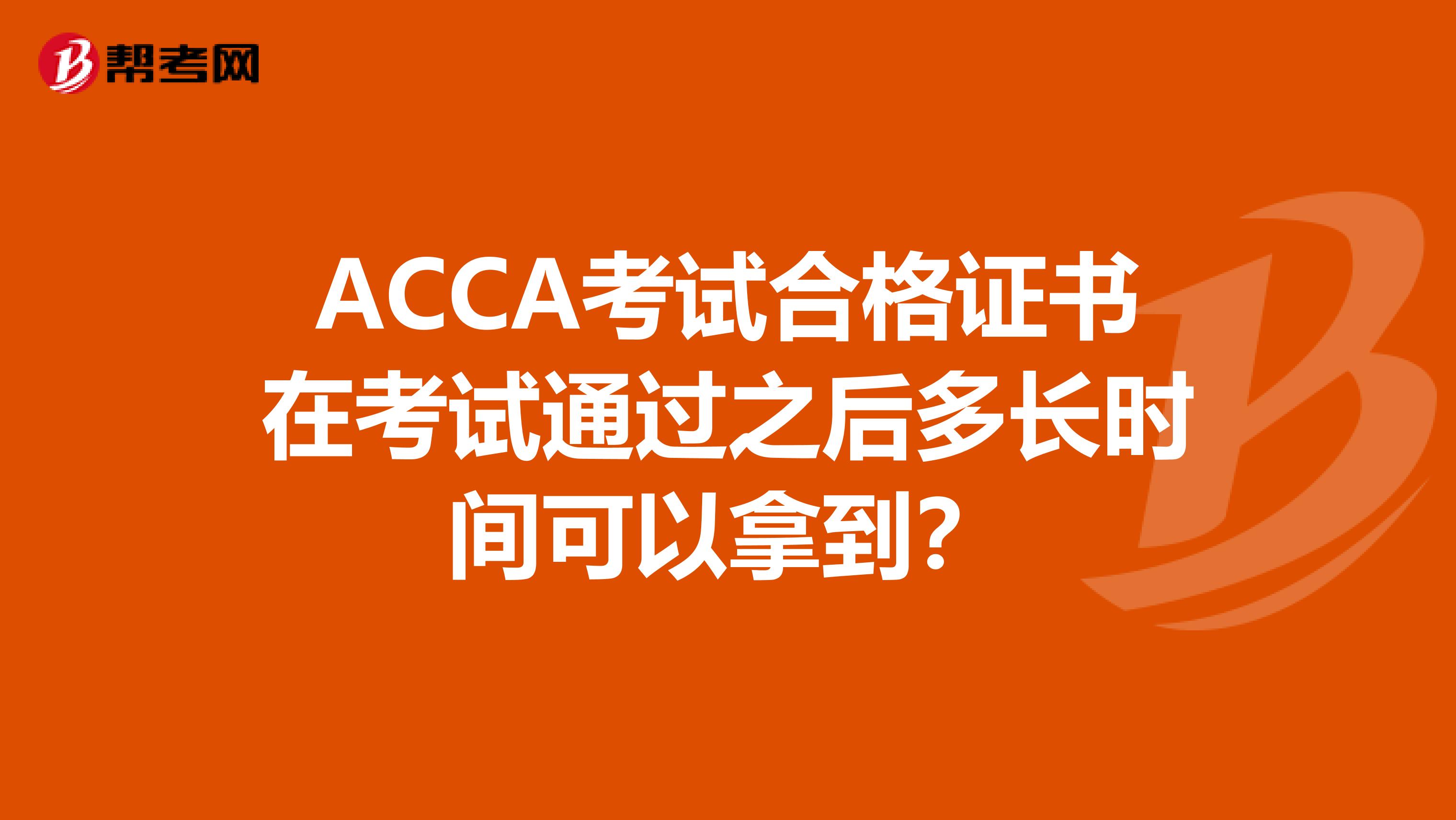 ACCA考试合格证书在考试通过之后多长时间可以拿到？