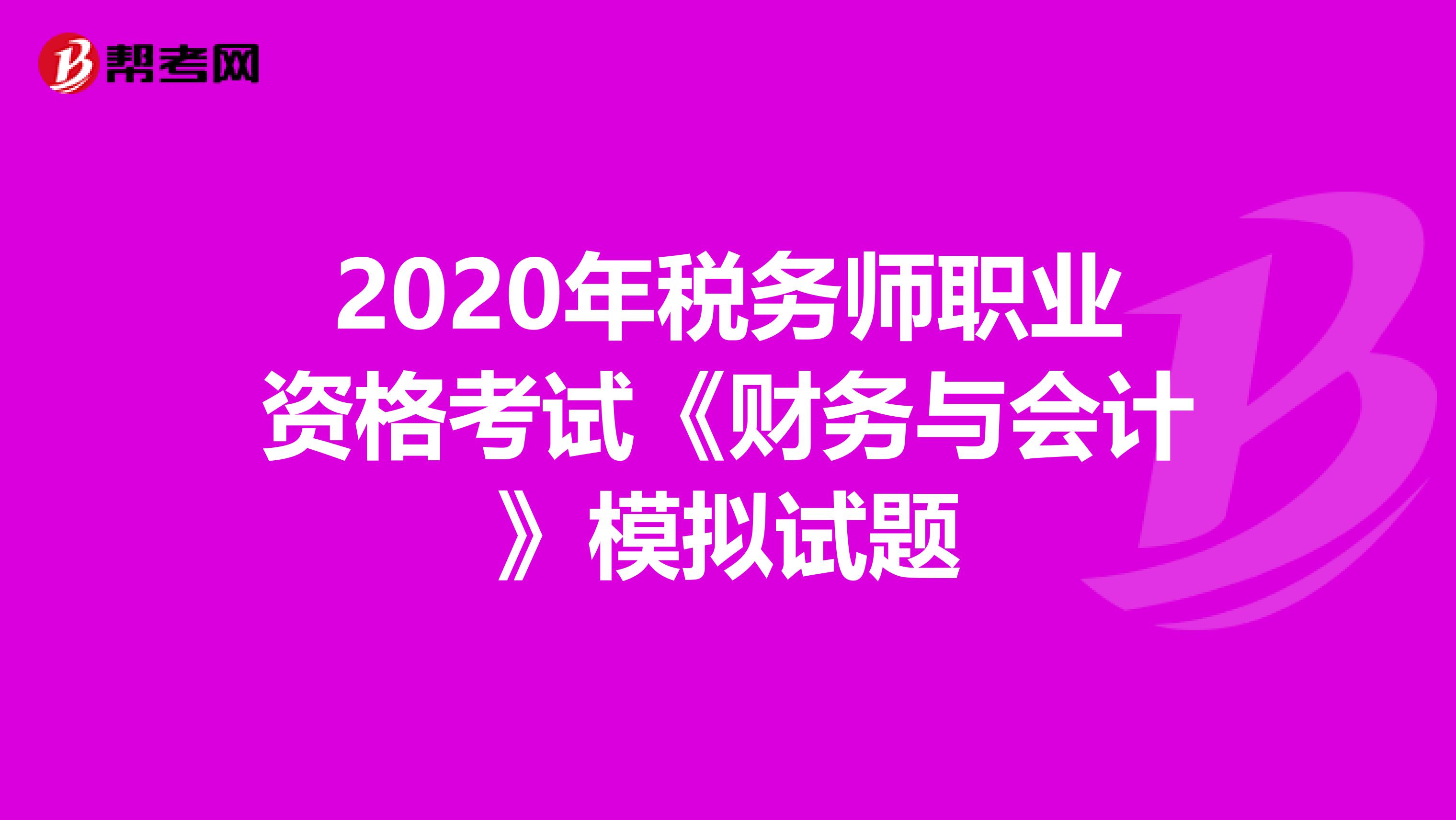 2020年税务师职业资格考试《财务与会计》模拟试题