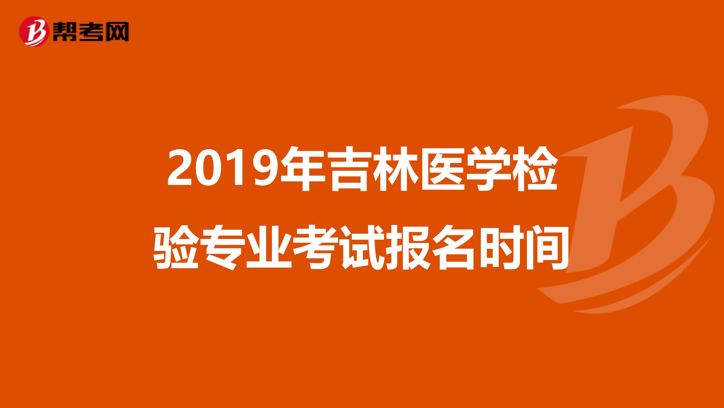 2019年吉林医学检验专业考试报名时间