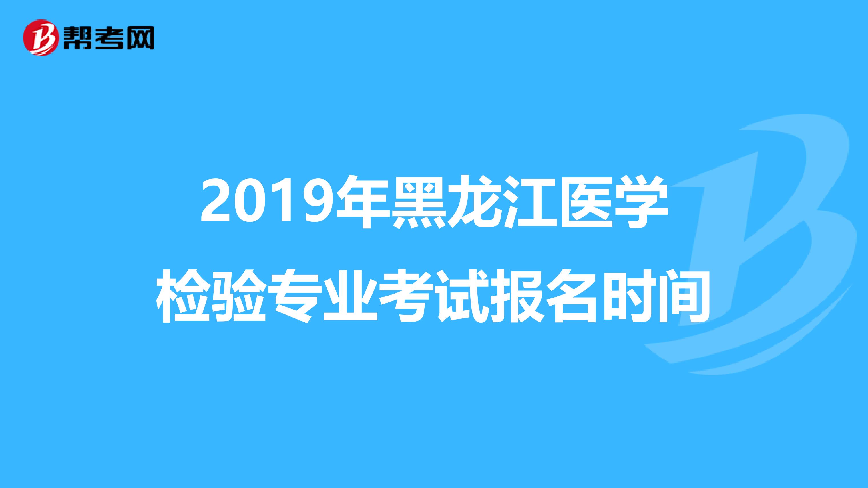 2019年黑龙江医学检验专业考试报名时间