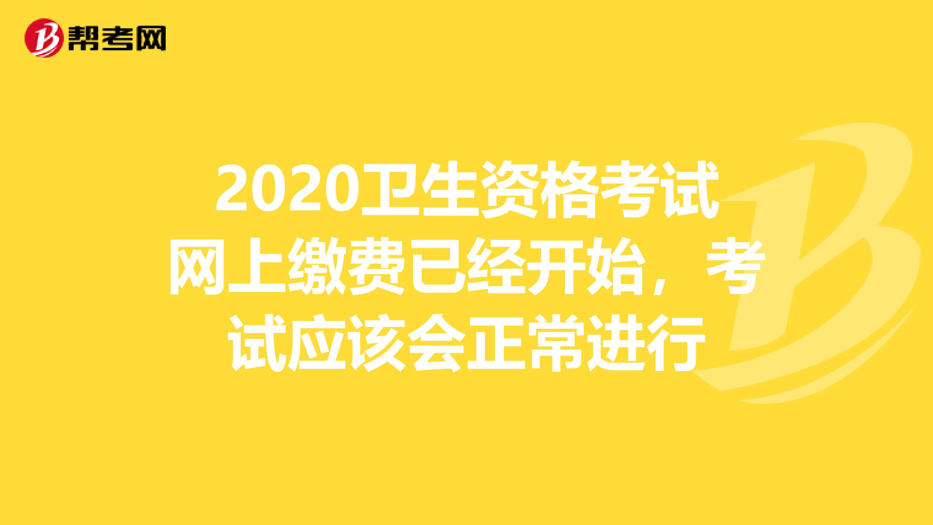 2020卫生资格考试网上缴费已经开始，考试应该会正常进行