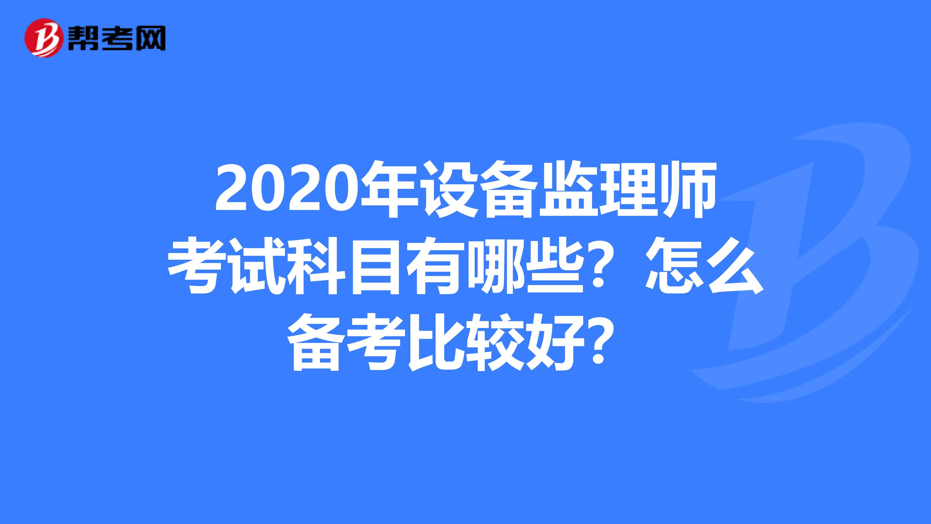 2020年设备监理师考试科目有哪些？怎么备考比较好？