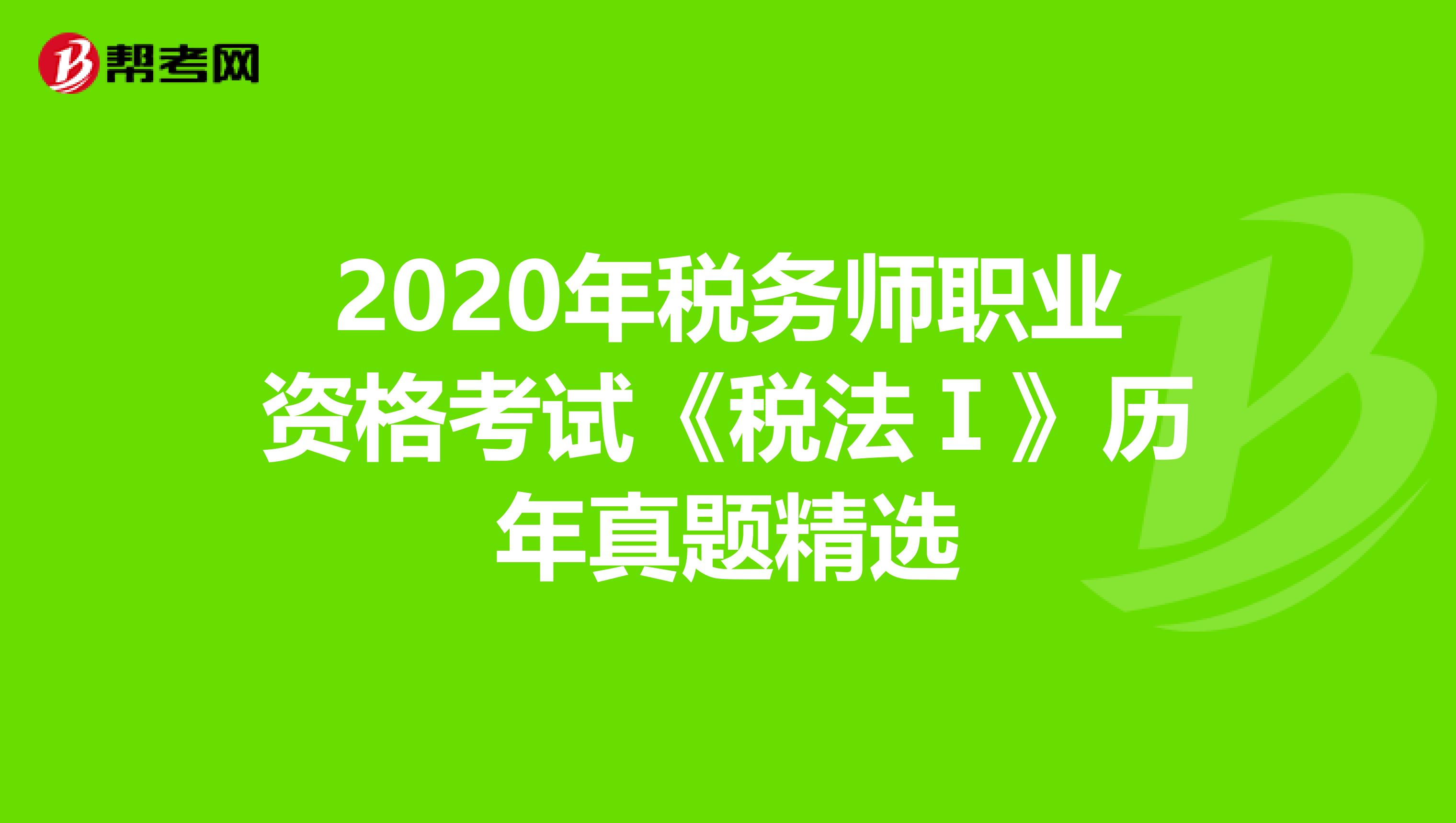 2020年税务师职业资格考试《税法Ⅰ》历年真题精选