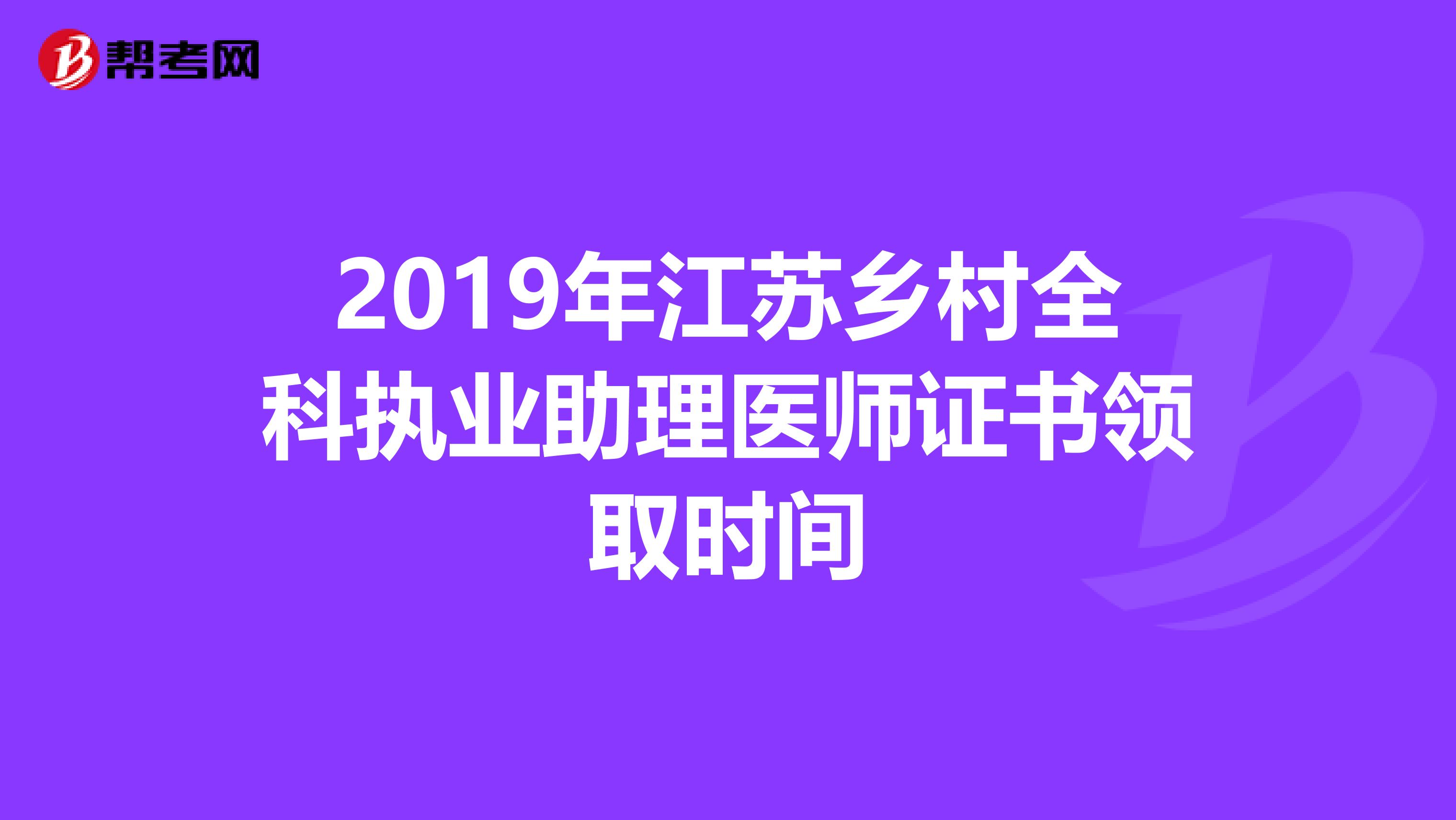 2019年江苏乡村全科执业助理医师证书领取时间