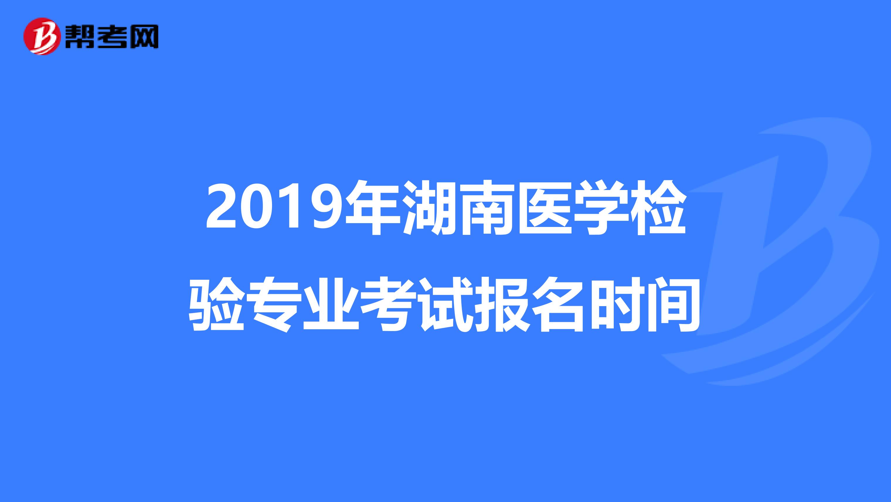 2019年湖南医学检验专业考试报名时间