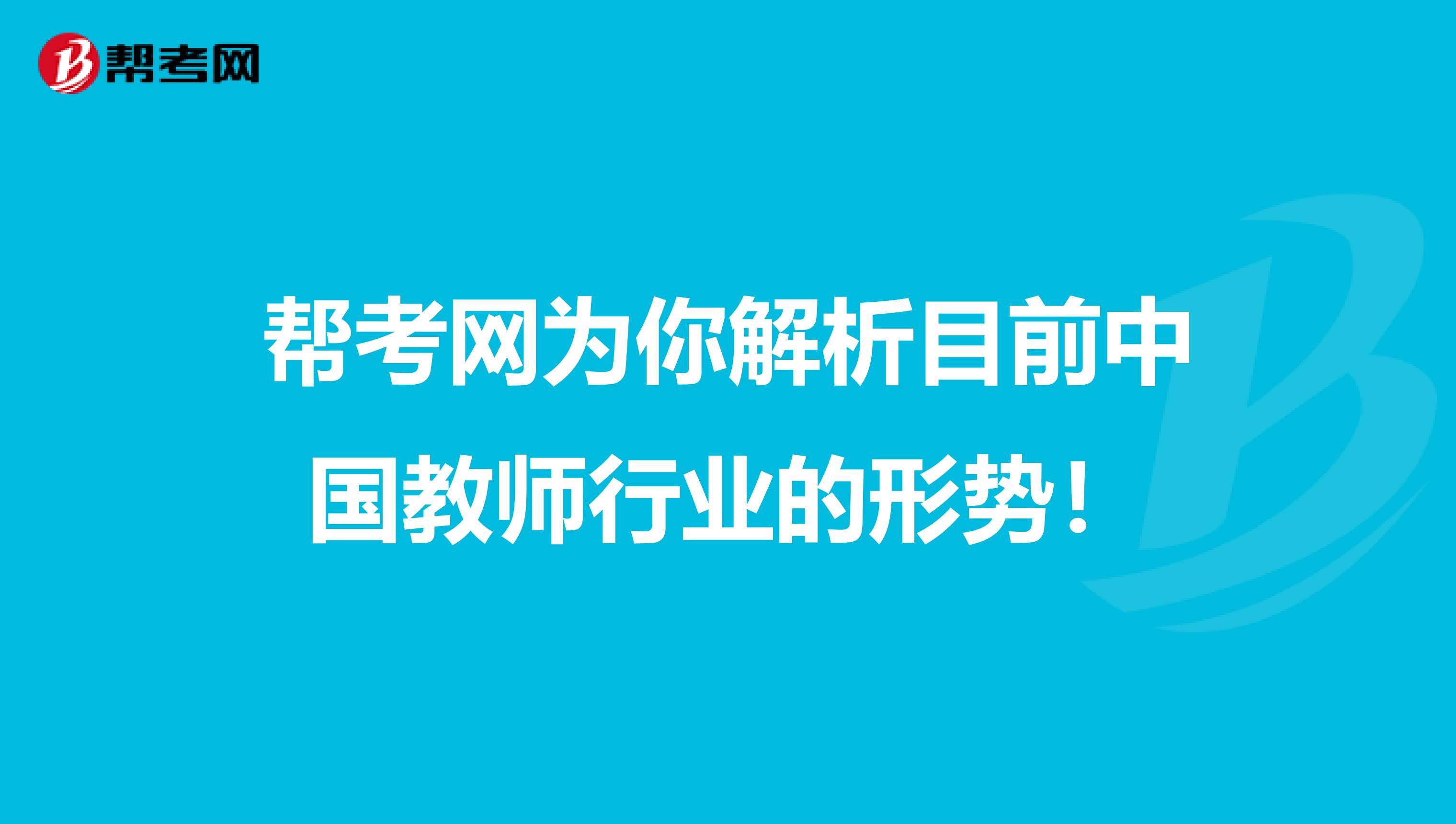 帮考网为你解析目前中国教师行业的形势！