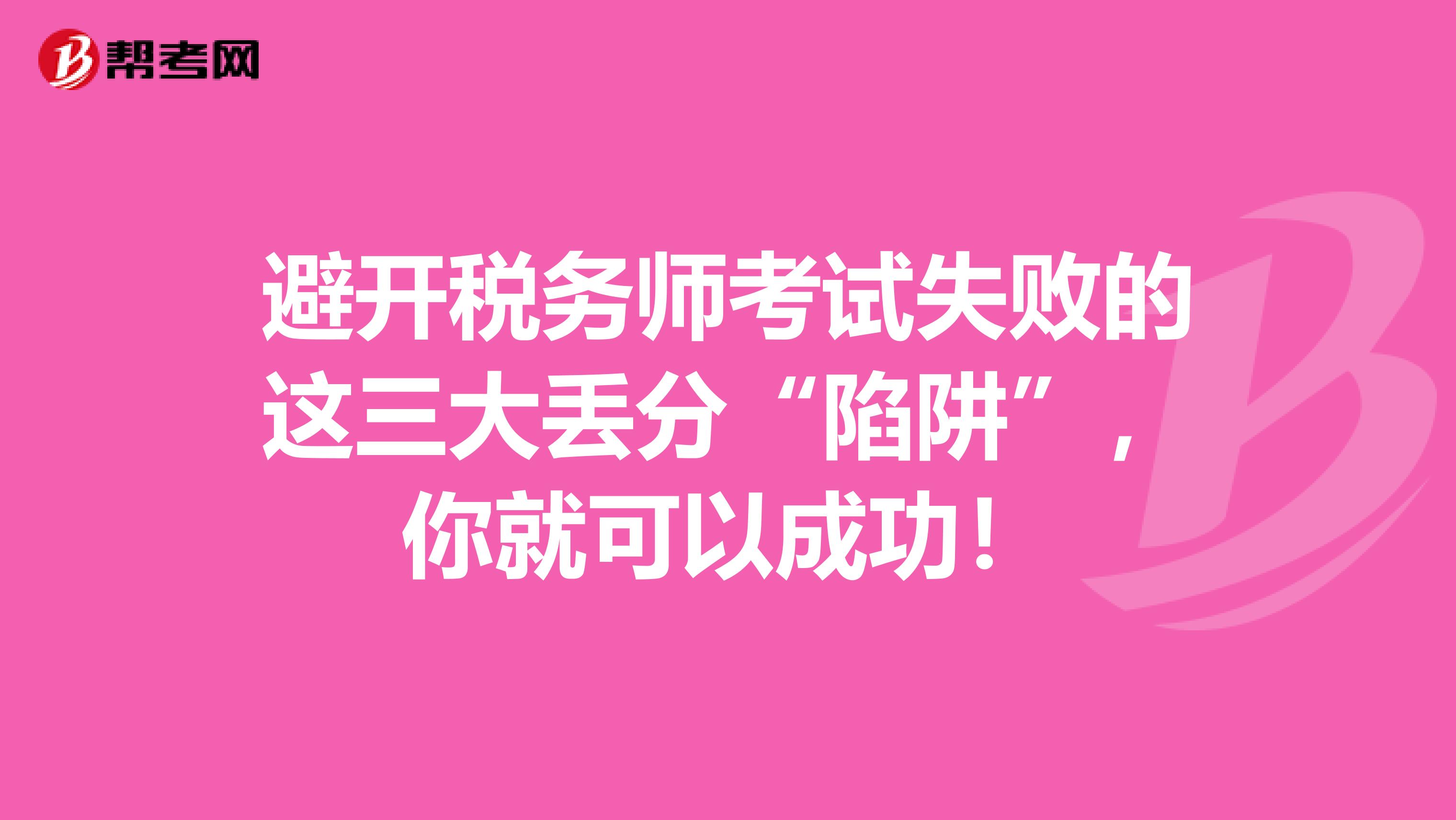 避开税务师考试失败的这三大丢分“陷阱”，你就可以成功！