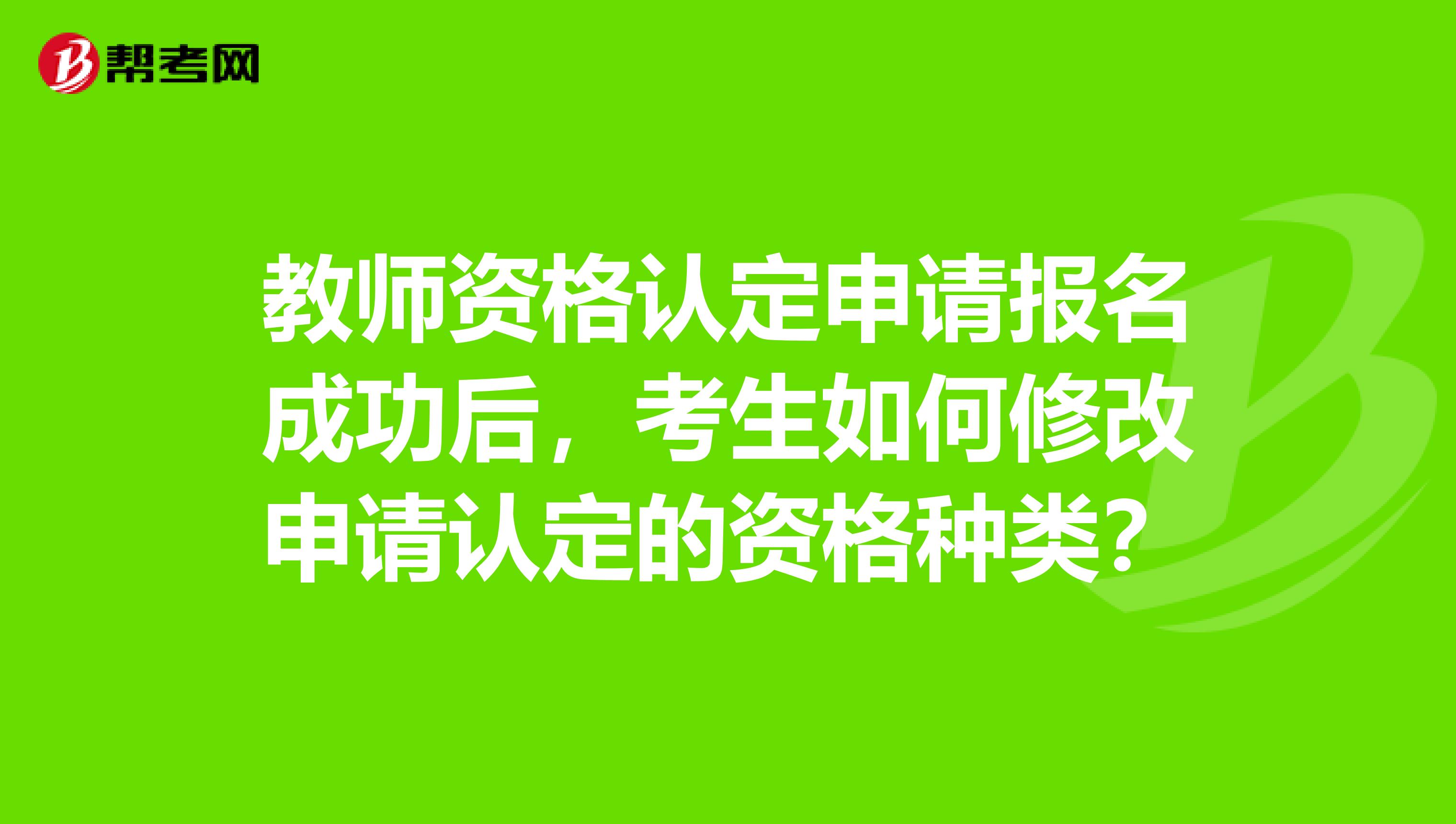 教师资格认定申请报名成功后，考生如何修改申请认定的资格种类？