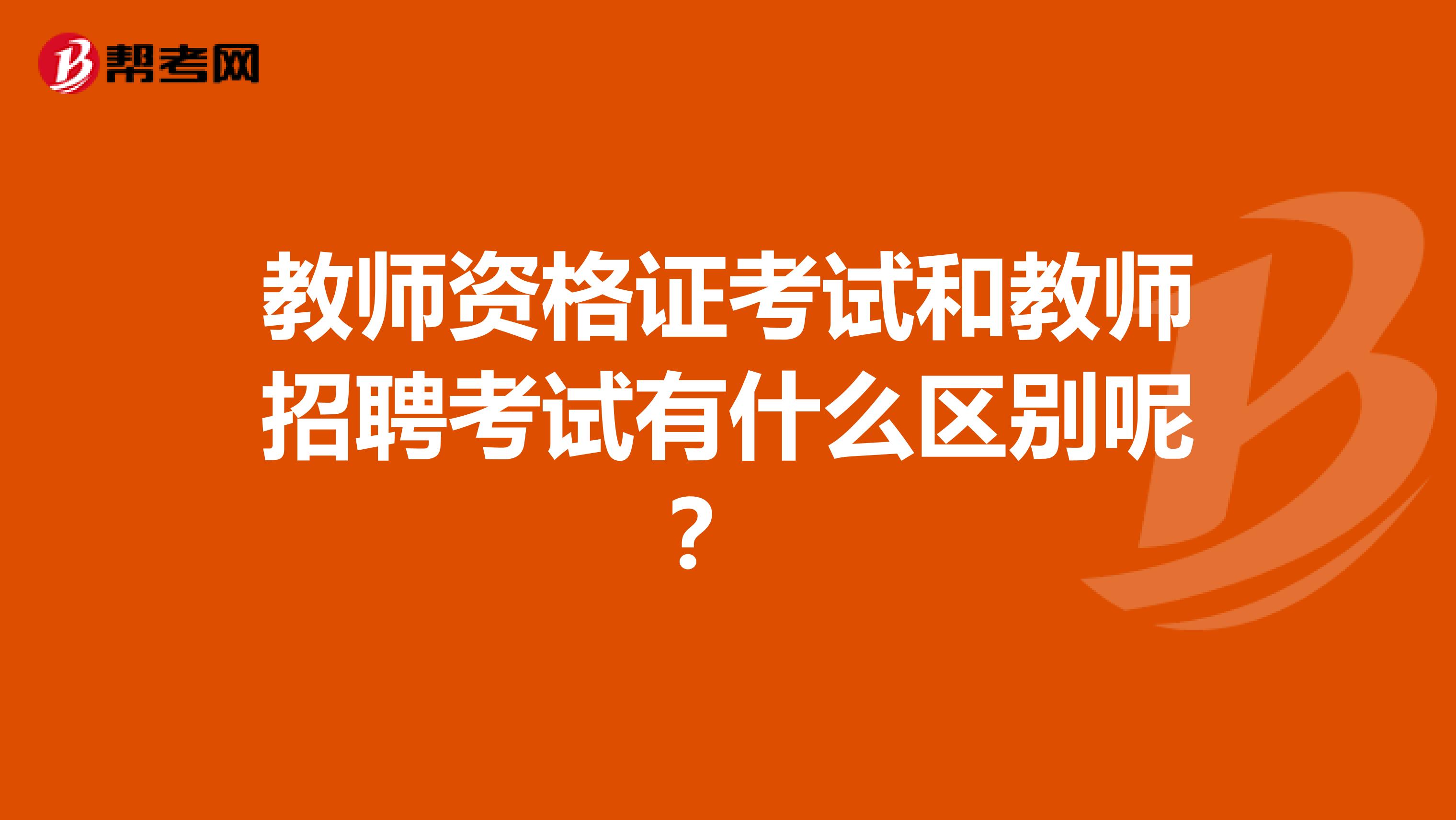 教师资格证考试和教师招聘考试有什么区别呢？ 