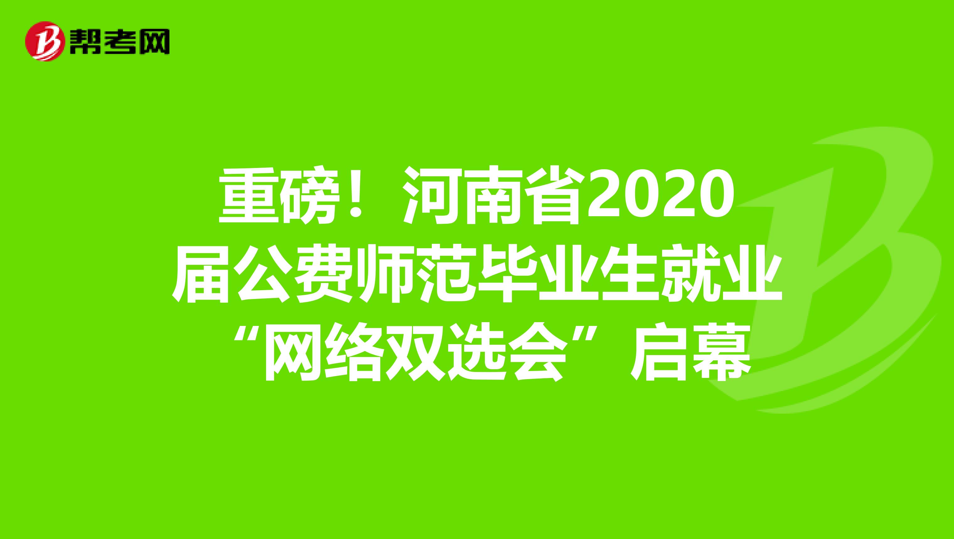 重磅！河南省2020届公费师范毕业生就业“网络双选会”启幕