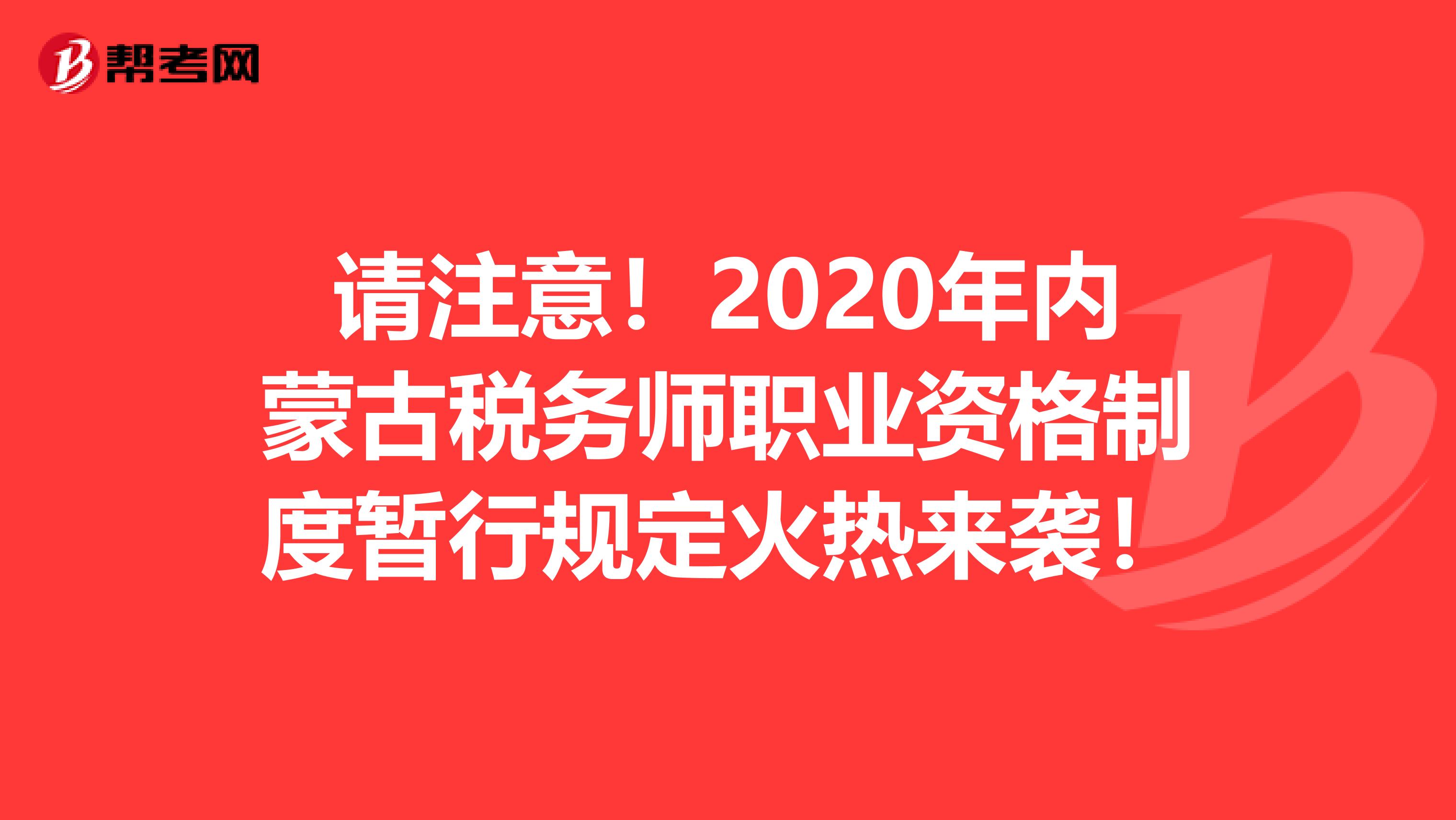 请注意！2020年内蒙古税务师职业资格制度暂行规定火热来袭！