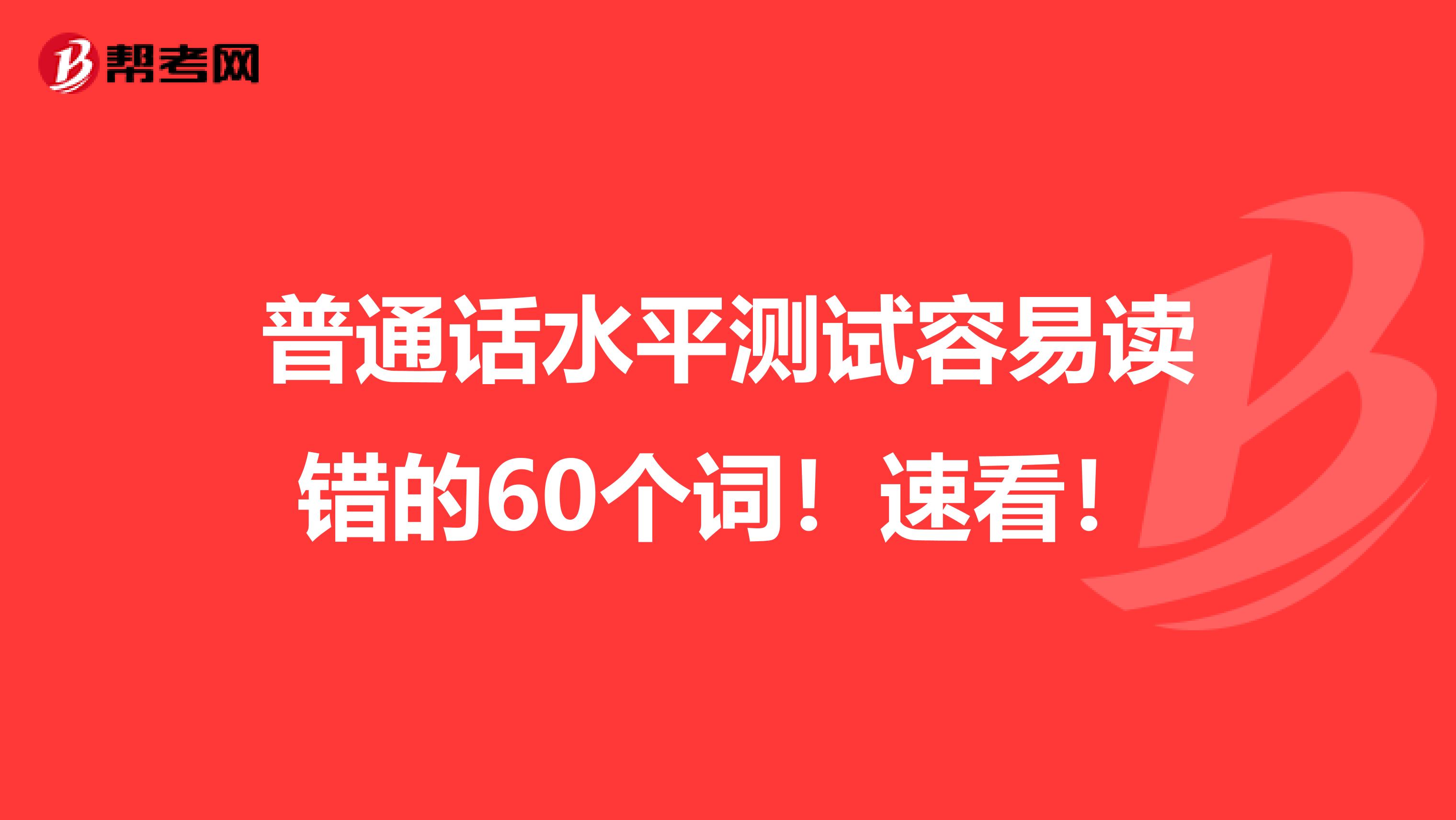 普通话水平测试容易读错的60个词！速看！